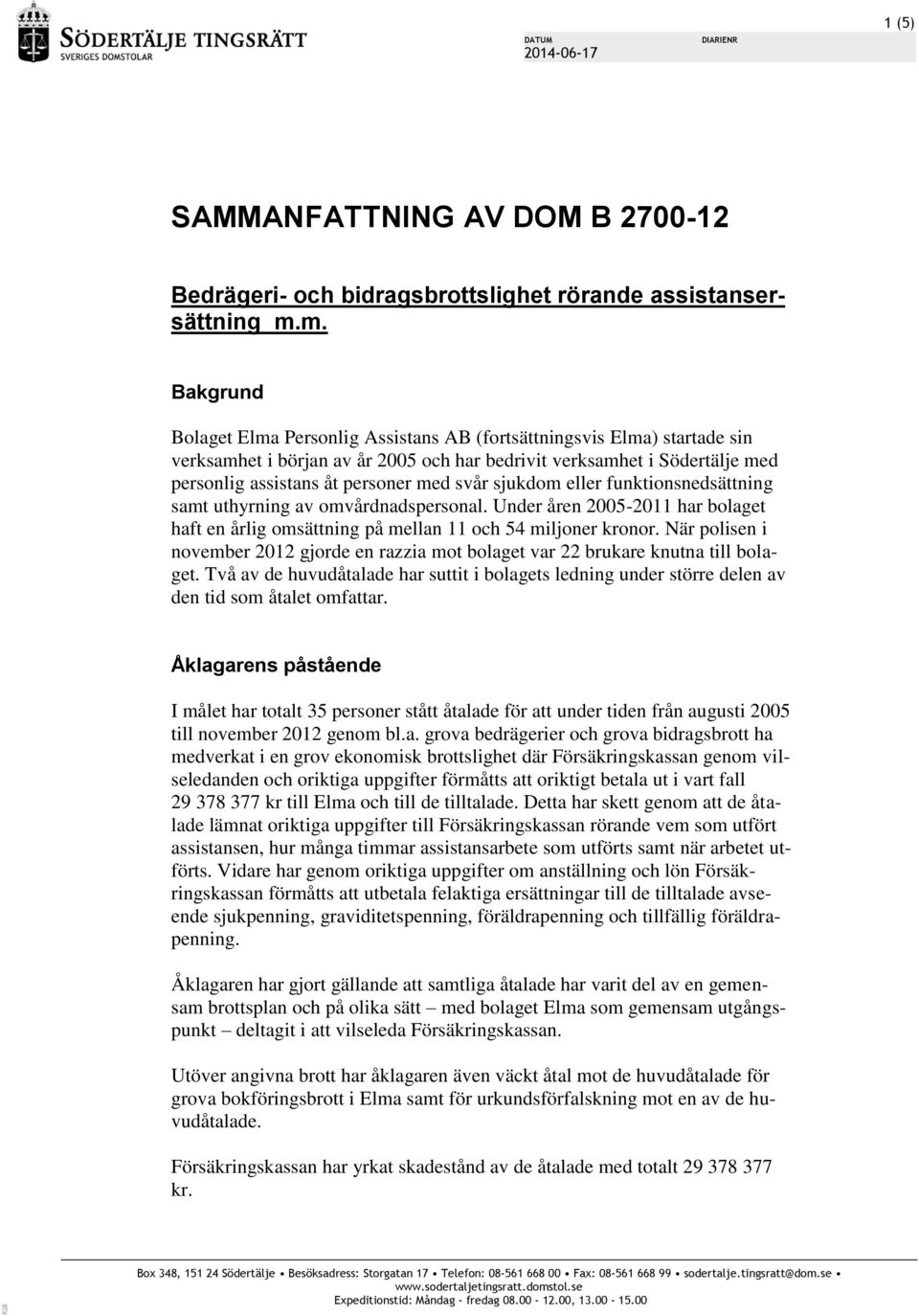 svår sjukdom eller funktionsnedsättning samt uthyrning av omvårdnadspersonal. Under åren 2005-2011 har bolaget haft en årlig omsättning på mellan 11 och 54 miljoner kronor.