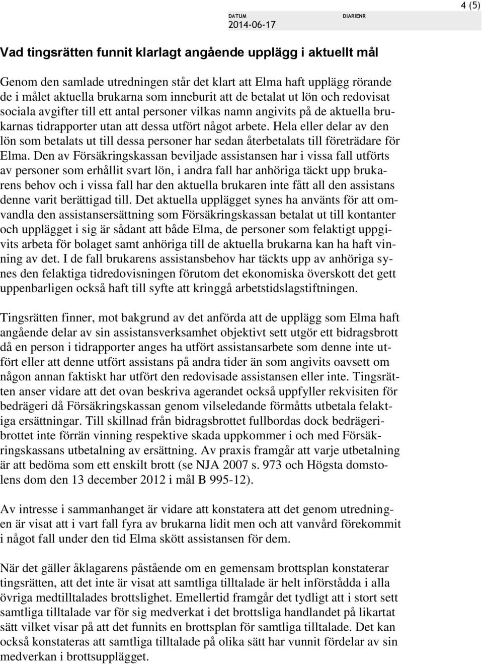 Hela eller delar av den lön som betalats ut till dessa personer har sedan återbetalats till företrädare för Elma.