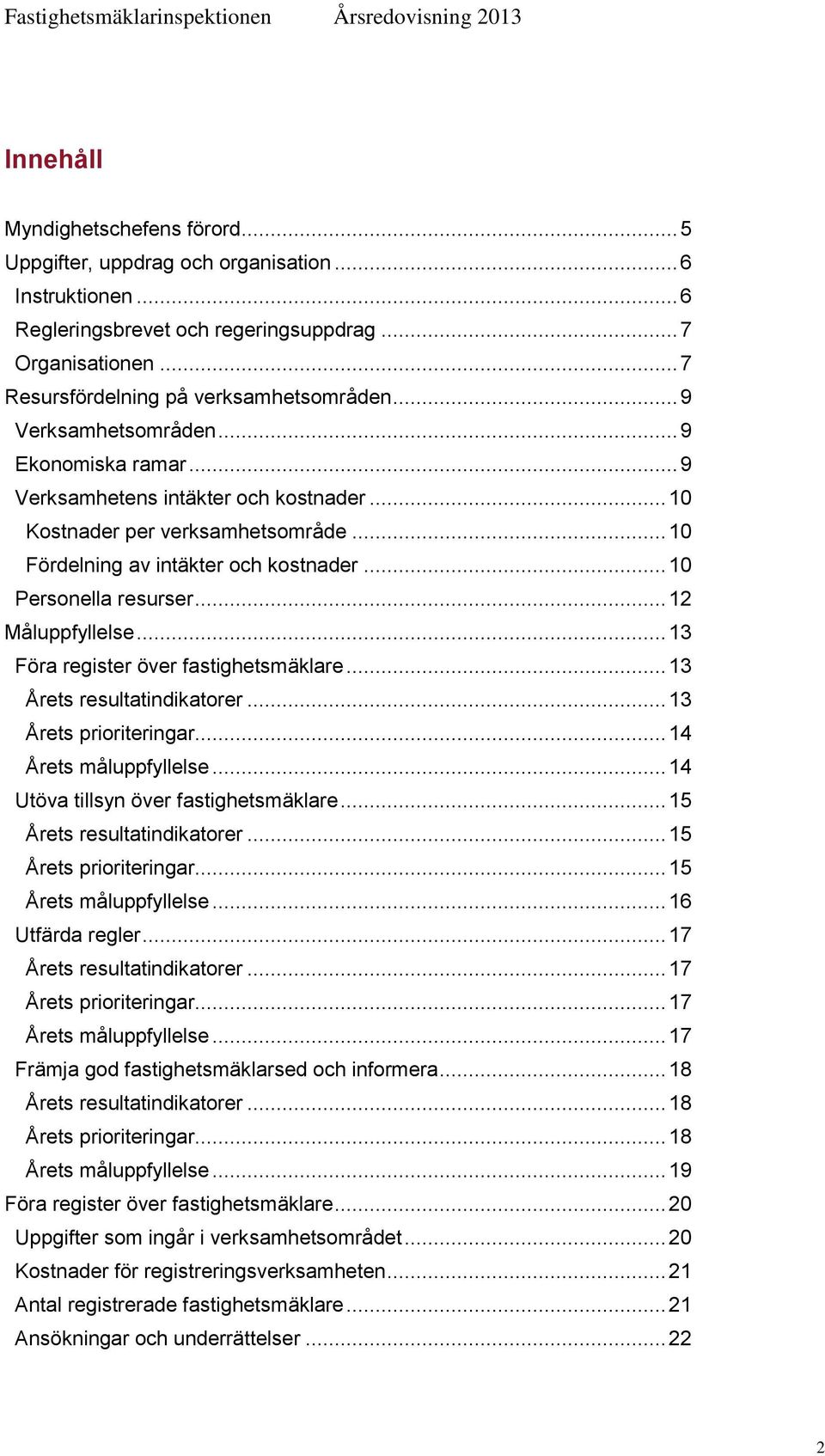 .. 12 Måluppfyllelse... 13 Föra register över fastighetsmäklare... 13 Årets resultatindikatorer... 13 Årets prioriteringar... 14 Årets måluppfyllelse... 14 Utöva tillsyn över fastighetsmäklare.