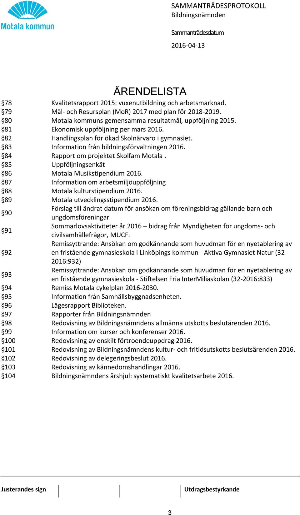 85 Uppföljningsenkät 86 Motala Musikstipendium 2016. 87 Information om arbetsmiljöuppföljning 88 Motala kulturstipendium 2016. 89 Motala utvecklingsstipendium 2016.