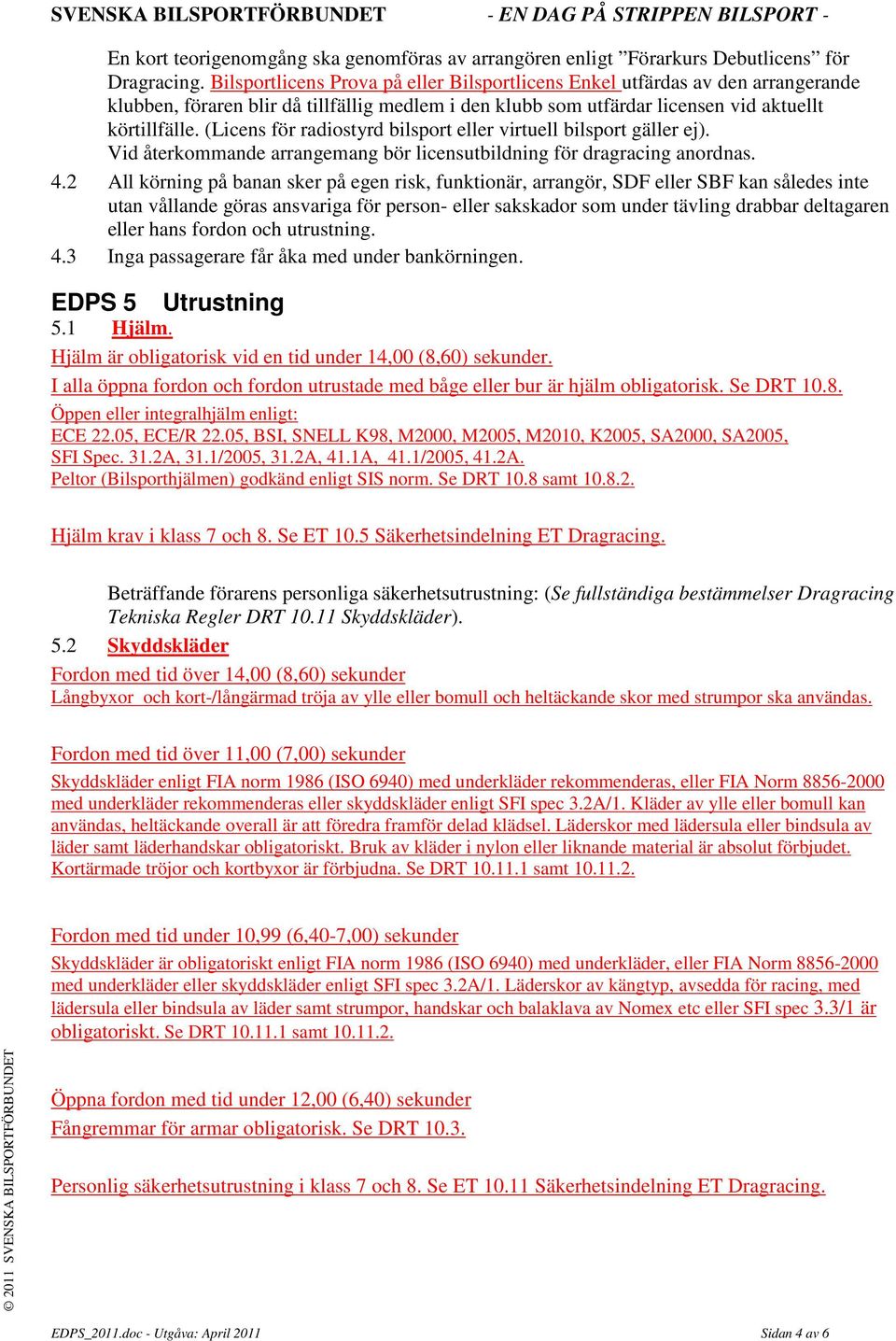 (Licens för radiostyrd bilsport eller virtuell bilsport gäller ej). Vid återkommande arrangemang bör licensutbildning för dragracing anordnas. 4.