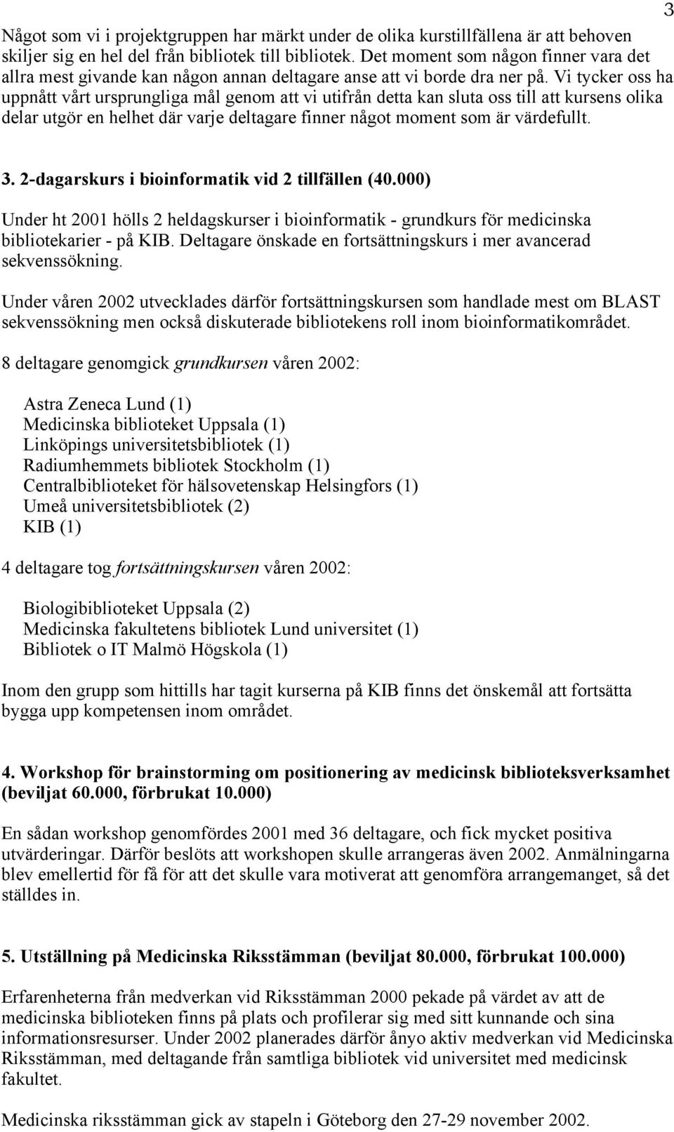 Vi tycker oss ha uppnått vårt ursprungliga mål genom att vi utifrån detta kan sluta oss till att kursens olika delar utgör en helhet där varje deltagare finner något moment som är värdefullt. 3.