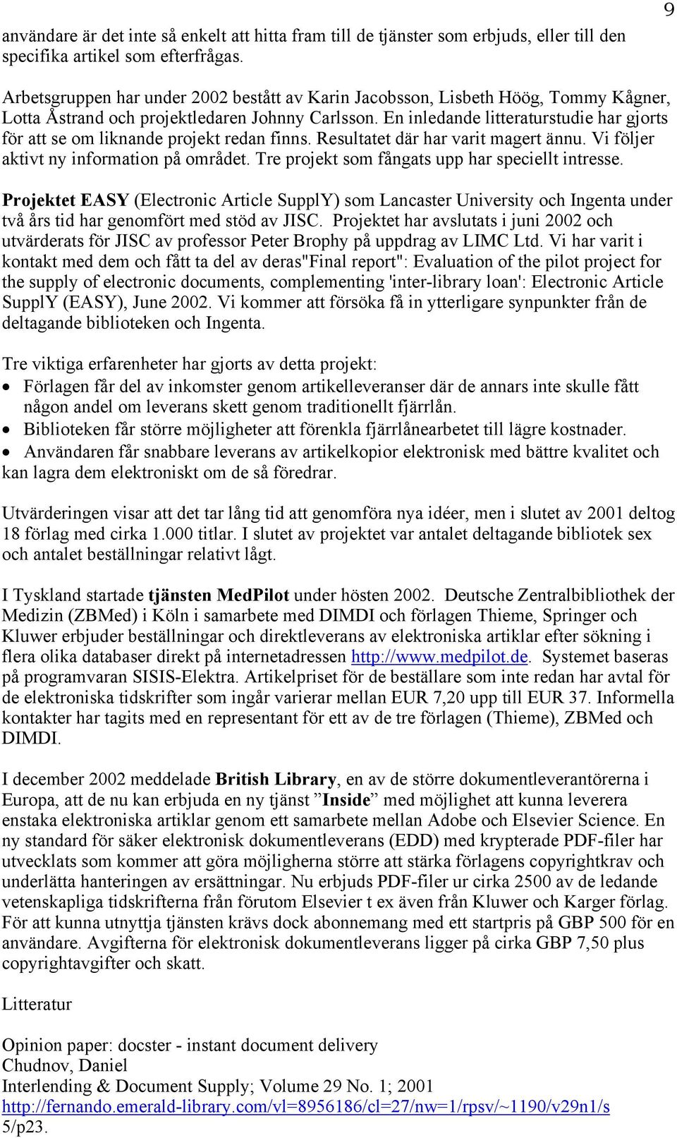 En inledande litteraturstudie har gjorts för att se om liknande projekt redan finns. Resultatet där har varit magert ännu. Vi följer aktivt ny information på området.
