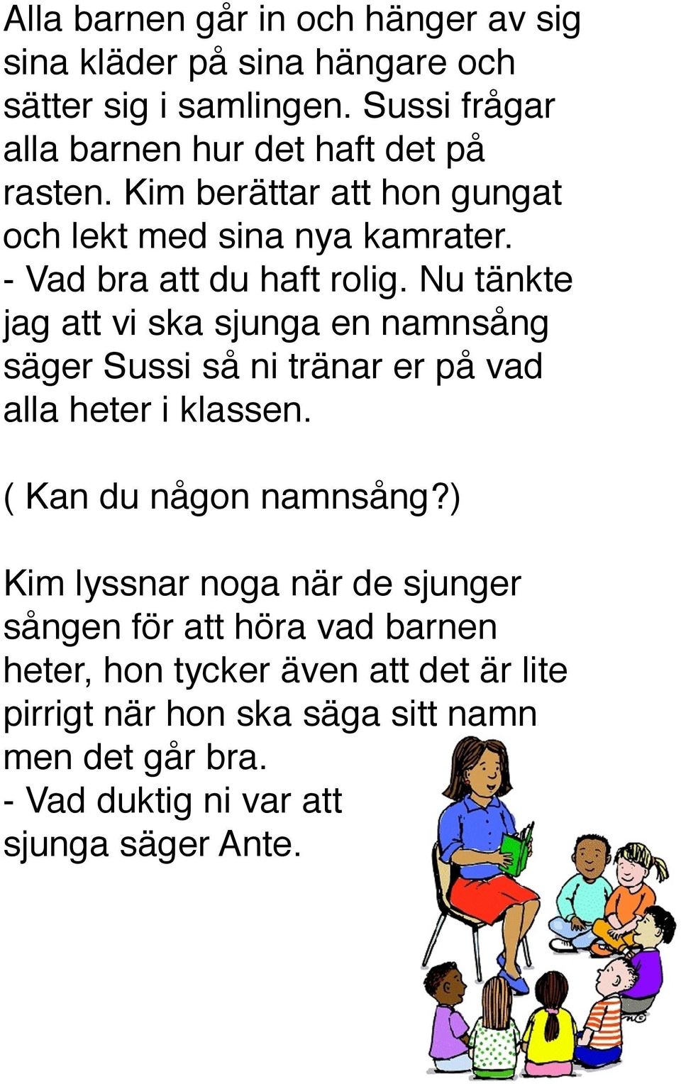 - Vad bra att du haft rolig. Nu tänkte jag att vi ska sjunga en namnsång säger Sussi så ni tränar er på vad alla heter i klassen.