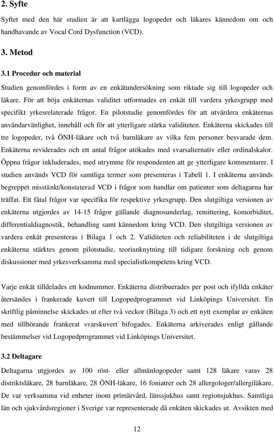 För att höja enkäternas validitet utformades en enkät till vardera yrkesgrupp med specifikt yrkesrelaterade frågor.