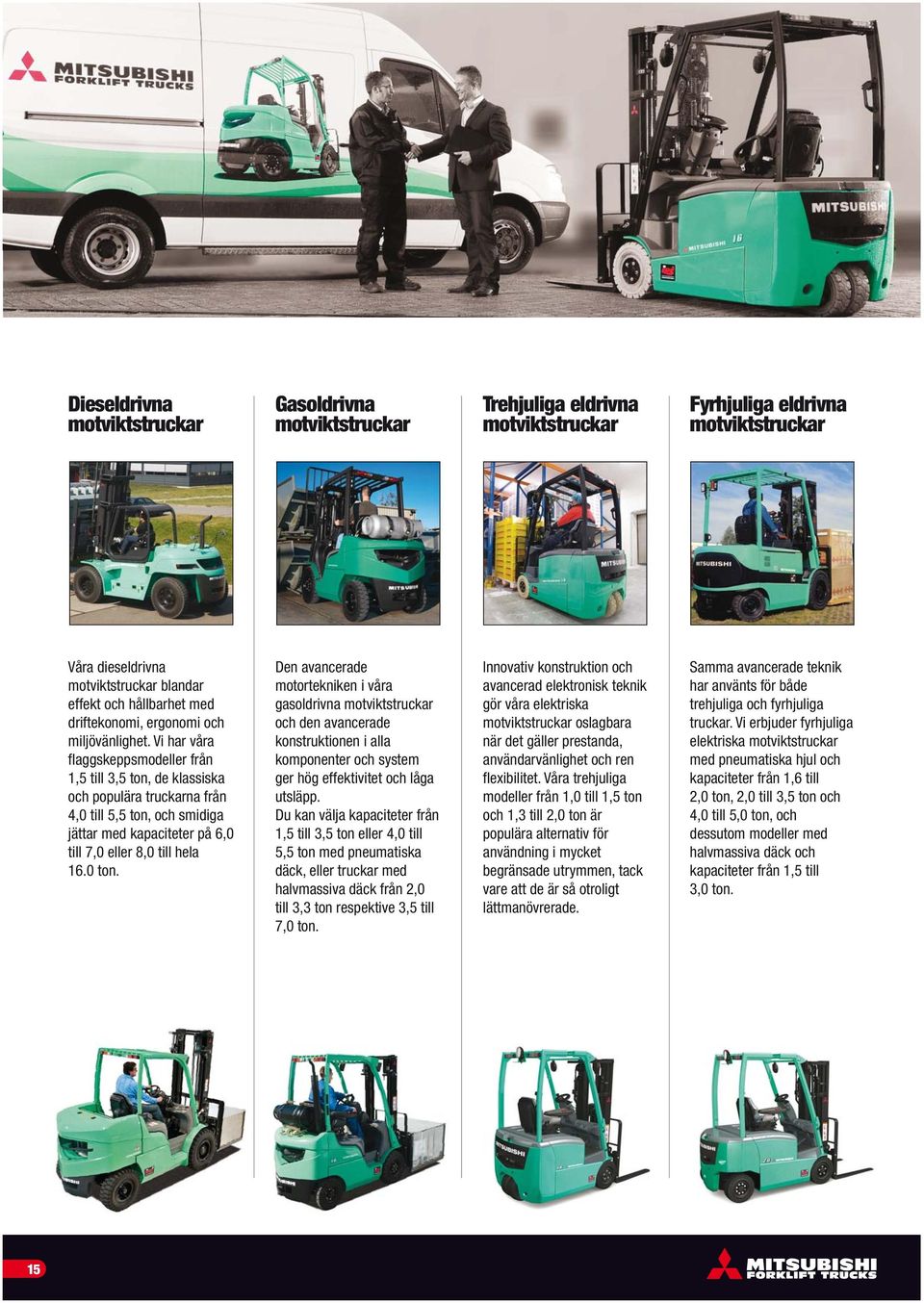 Vi har våra flaggskeppsmodeller från 1,5 till 3,5 ton, de klassiska och populära truckarna från 4,0 till 5,5 ton, och smidiga jättar med kapaciteter på 6,0 till 7,0 eller 8,0 till hela 16.0 ton.