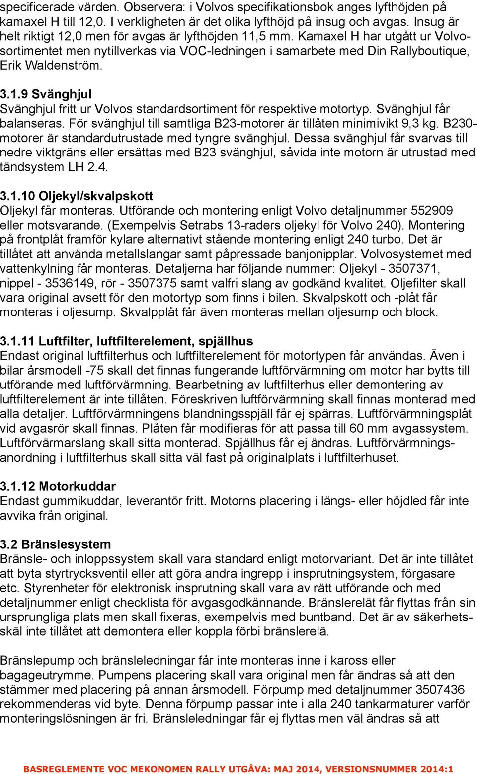 Svänghjul får balanseras. För svänghjul till samtliga B23-motorer är tillåten minimivikt 9,3 kg. B230- motorer är standardutrustade med tyngre svänghjul.