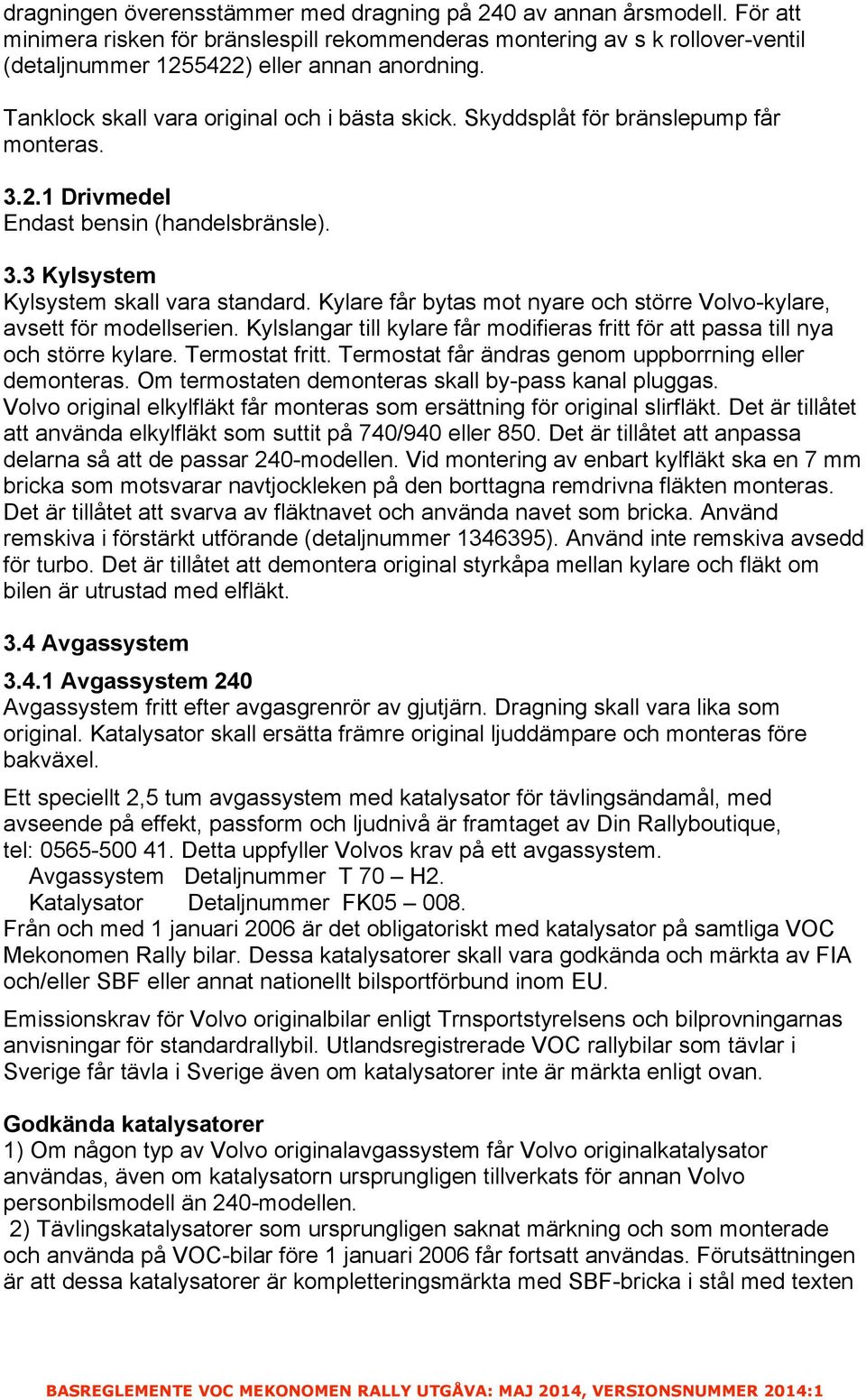 Kylare får bytas mot nyare och större Volvo-kylare, avsett för modellserien. Kylslangar till kylare får modifieras fritt för att passa till nya och större kylare. Termostat fritt.