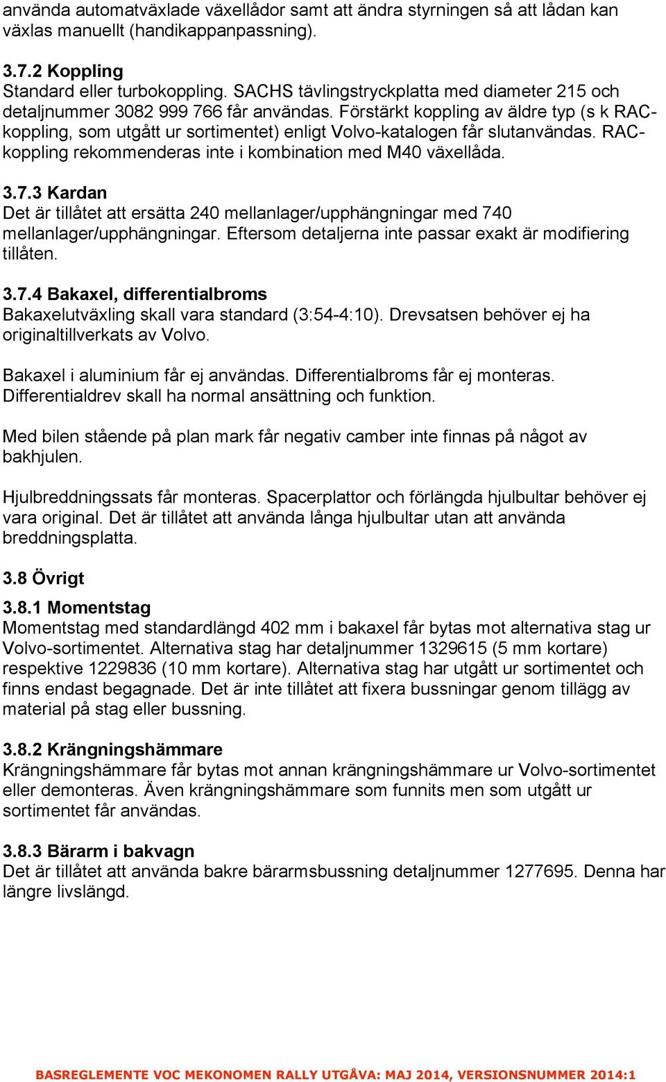 Förstärkt koppling av äldre typ (s k RACkoppling, som utgått ur sortimentet) enligt Volvo-katalogen får slutanvändas. RACkoppling rekommenderas inte i kombination med M40 växellåda. 3.7.