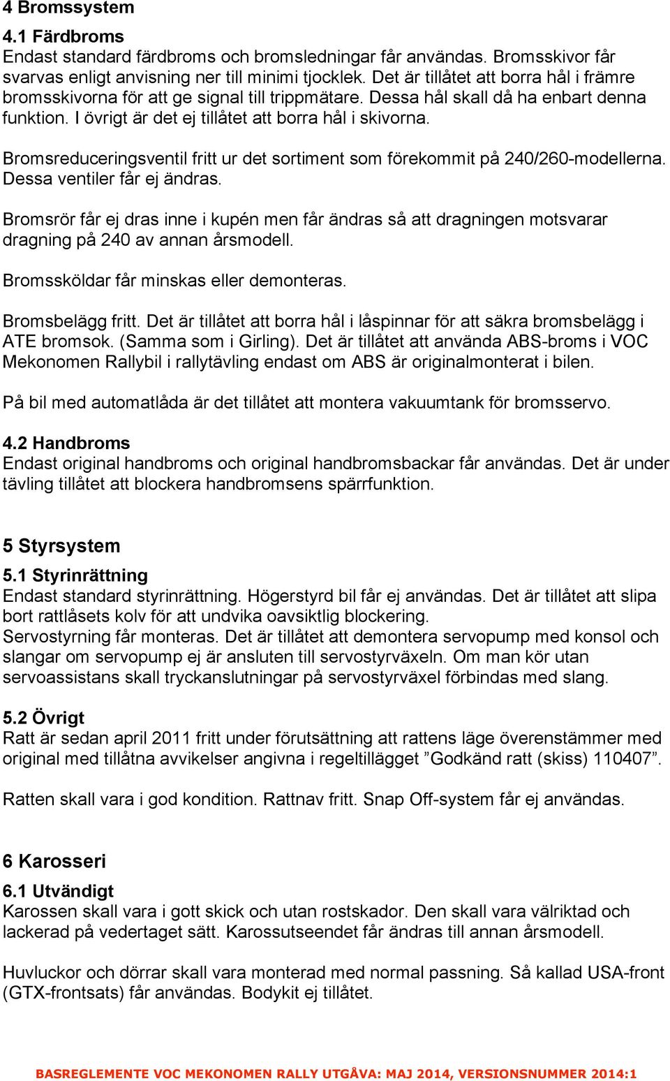 Bromsreduceringsventil fritt ur det sortiment som förekommit på 240/260-modellerna. Dessa ventiler får ej ändras.