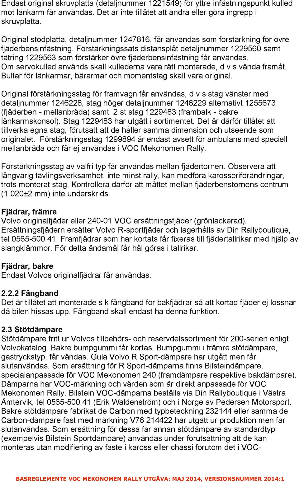 Förstärkningssats distansplåt detaljnummer 1229560 samt tätring 1229563 som förstärker övre fjäderbensinfästning får användas.