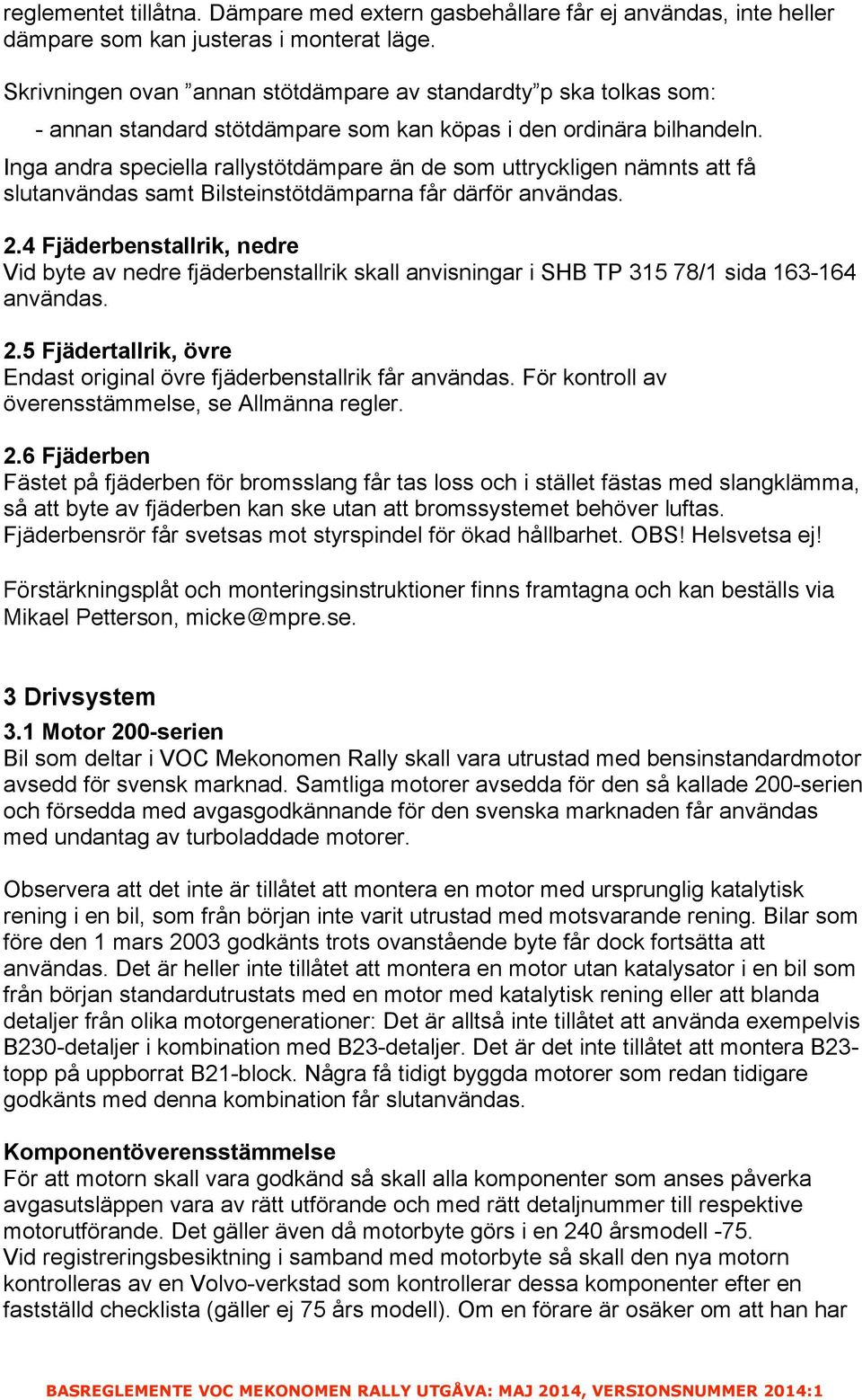 Inga andra speciella rallystötdämpare än de som uttryckligen nämnts att få slutanvändas samt Bilsteinstötdämparna får därför användas. 2.