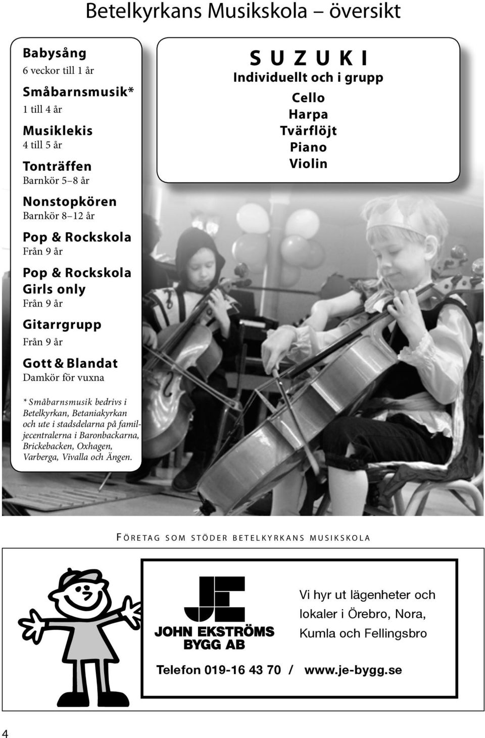 Violin * Småbarnsmusik bedrivs i Betelkyrkan, Betaniakyrkan och ute i stadsdelarna på familjecentralerna i Baronbackarna, Brickebacken, Oxhagen, Varberga, Vivalla och Ängen.