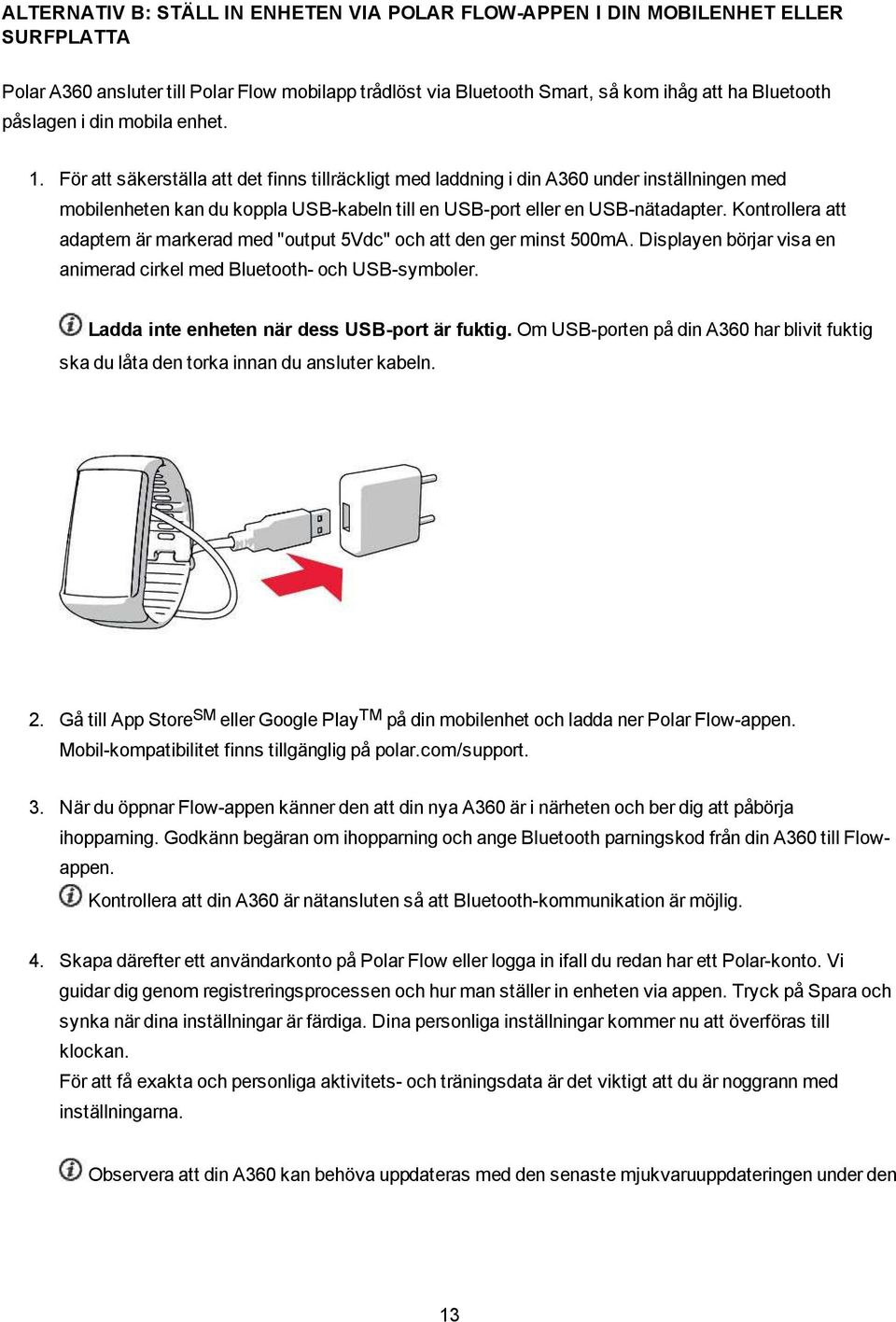 Kontrollera att adaptern är markerad med "output 5Vdc" och att den ger minst 500mA. Displayen börjar visa en animerad cirkel med Bluetooth- och USB-symboler.