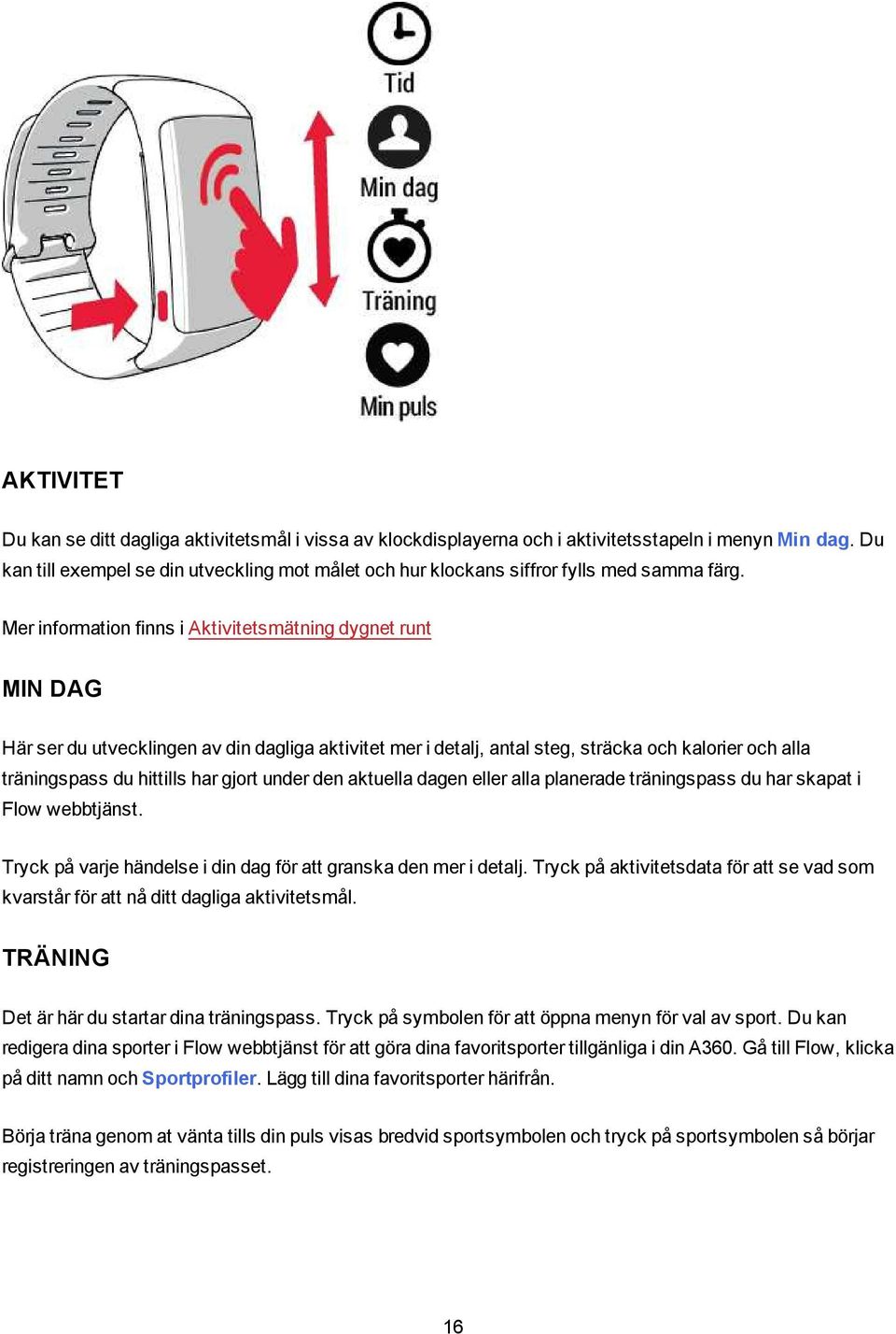 Mer information finns i Aktivitetsmätning dygnet runt MIN DAG Här ser du utvecklingen av din dagliga aktivitet mer i detalj, antal steg, sträcka och kalorier och alla träningspass du hittills har