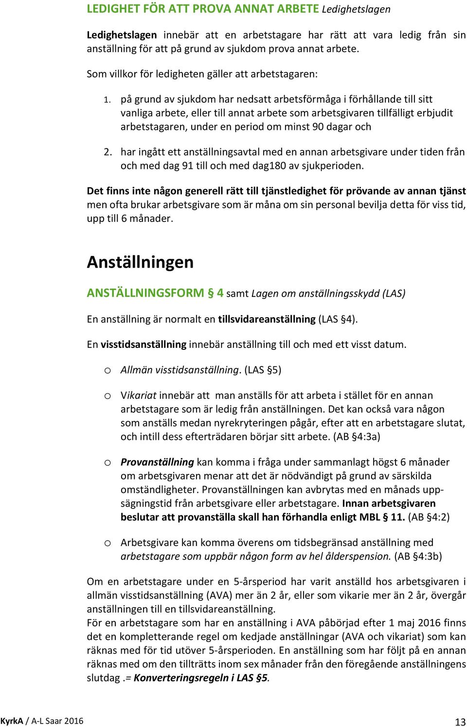 på grund av sjukdom har nedsatt arbetsförmåga i förhållande till sitt vanliga arbete, eller till annat arbete som arbetsgivaren tillfälligt erbjudit arbetstagaren, under en period om minst 90 dagar