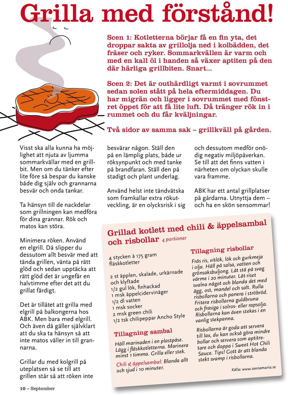 Du har migrän och ligger i sovrummet med fönstret öppet för att få lite luft. Då tränger rök in i rummet och du får kväljningar. Två sidor av samma sak grillkväll på gården.