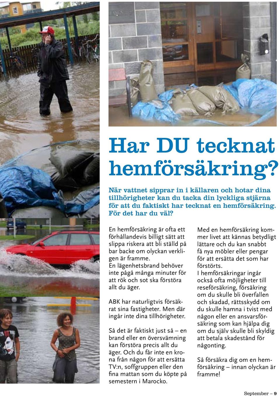 En lägenhetsbrand behöver inte pågå många minuter för att rök och sot ska förstöra allt du äger. ABK har naturligtvis försäkrat sina fastigheter. Men där ingår inte dina tillhörigheter.