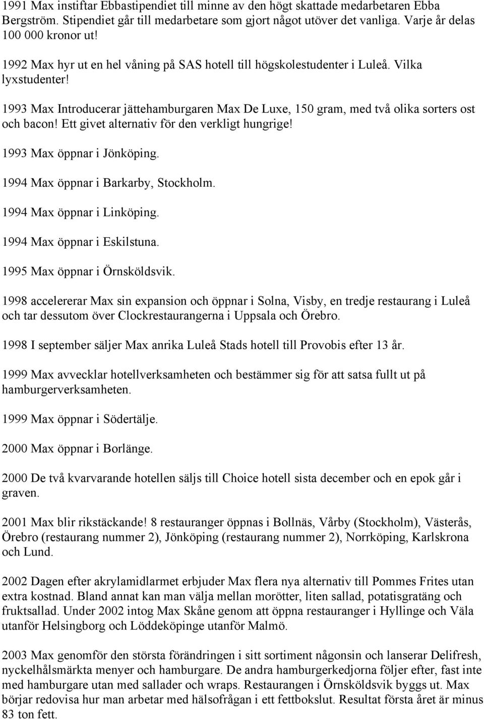 Ett givet alternativ för den verkligt hungrige! 1993 Max öppnar i Jönköping. 1994 Max öppnar i Barkarby, Stockholm. 1994 Max öppnar i Linköping. 1994 Max öppnar i Eskilstuna.