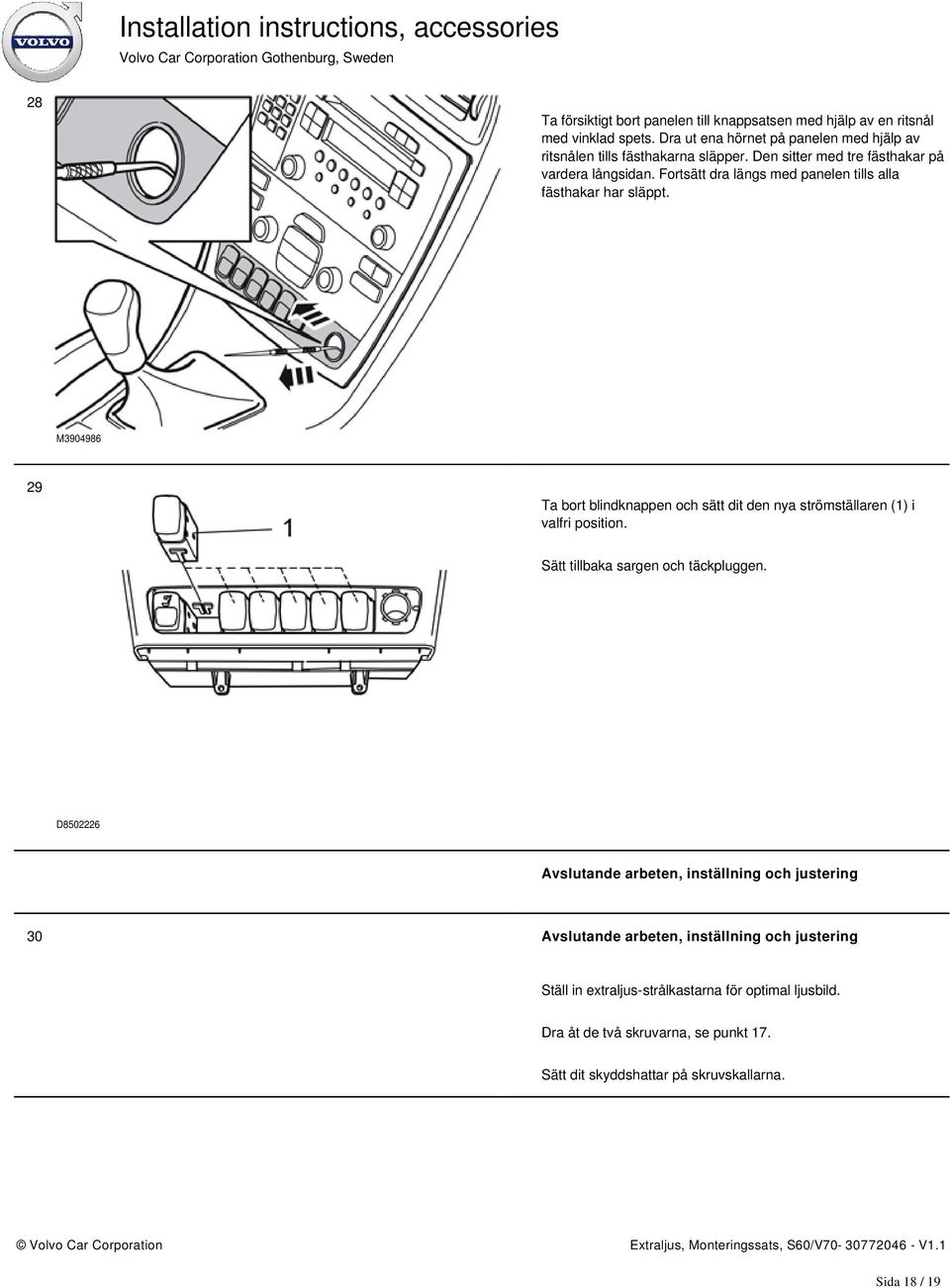 Fortsätt dra längs med panelen tills alla fästhakar har släppt. M3904986 29 Ta bort blindknappen och sätt dit den nya strömställaren (1) i valfri position.