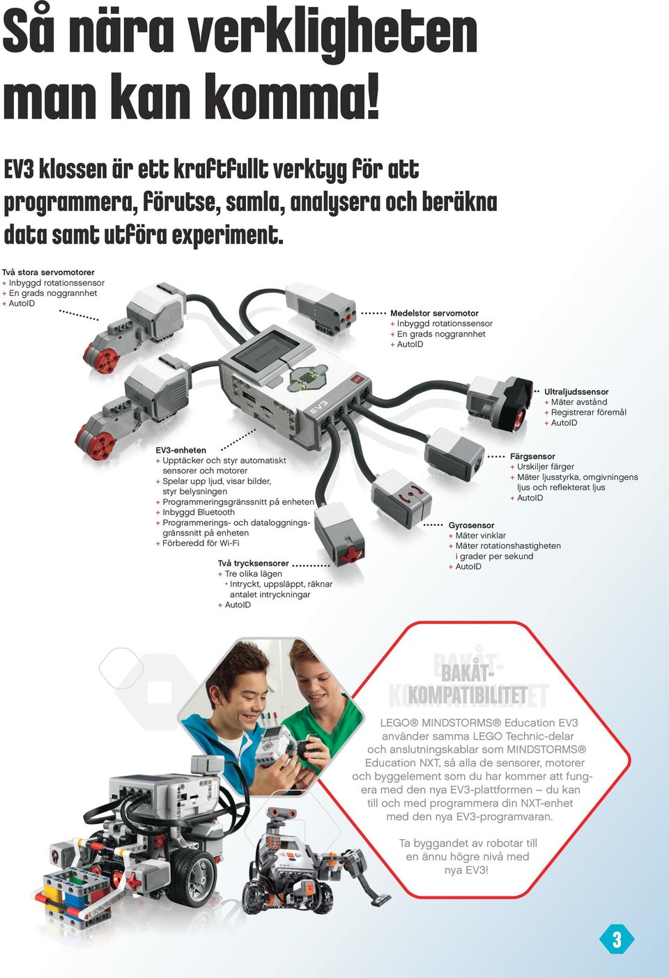 EV3-enheten + Upptäcker och styr automatiskt sensorer och motorer + Spelar upp ljud, visar bilder, styr belysningen + Programmeringsgränssnitt på enheten + Inbyggd Bluetooth + Programmerings- och