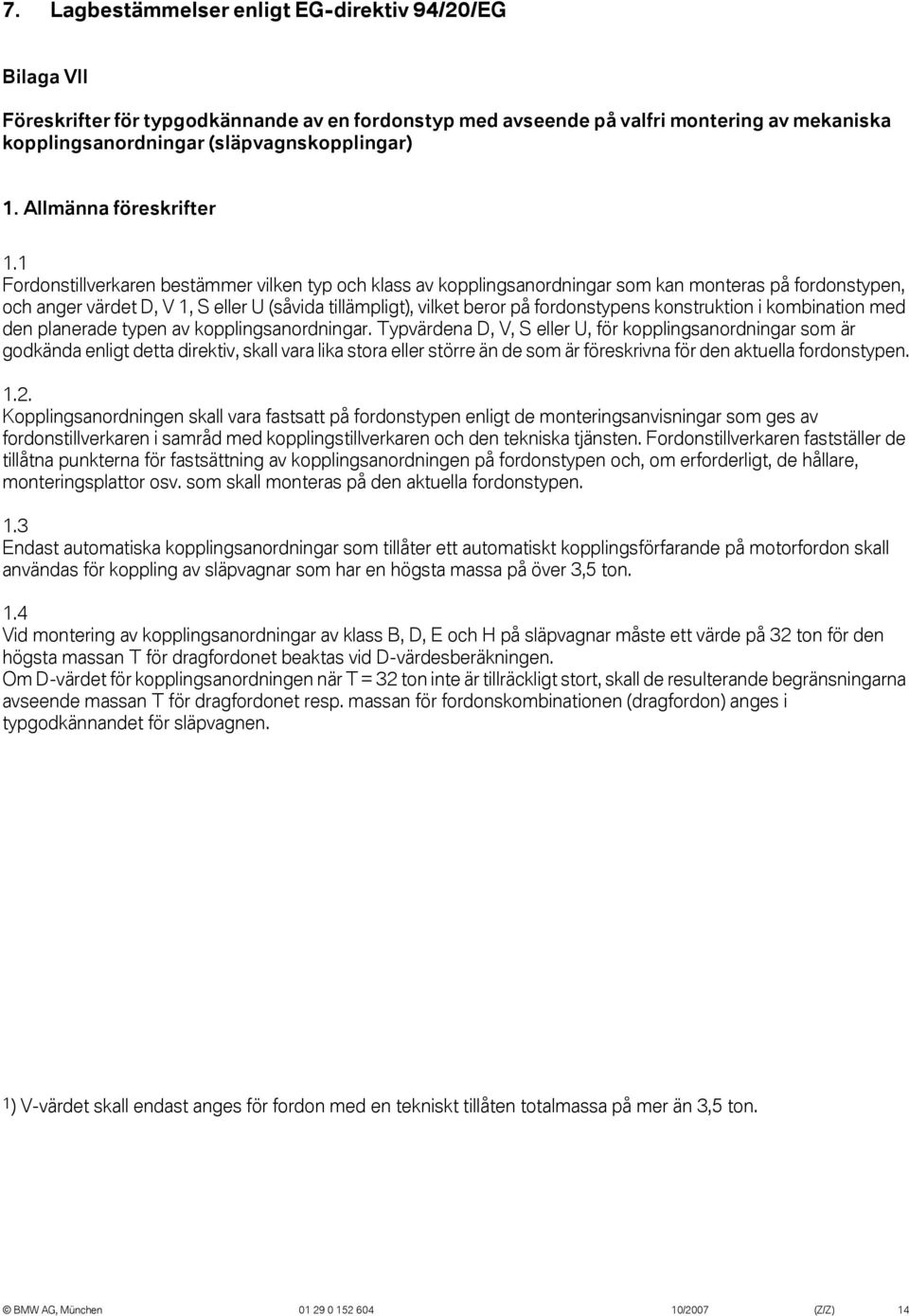 1 Fordonstillverkaren bestämmer vilken typ och klass av kopplingsanordningar som kan monteras på fordonstypen, och anger värdet D, V 1, S eller U (såvida tillämpligt), vilket beror på fordonstypens