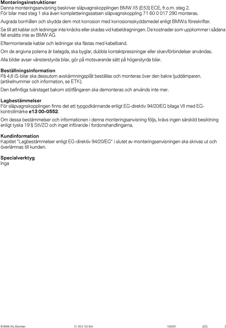 Se till att kablar och ledningar inte knäcks eller skadas vid kabeldragningen. De kostnader som uppkommer i sådana fall ersätts inte av BMW AG.