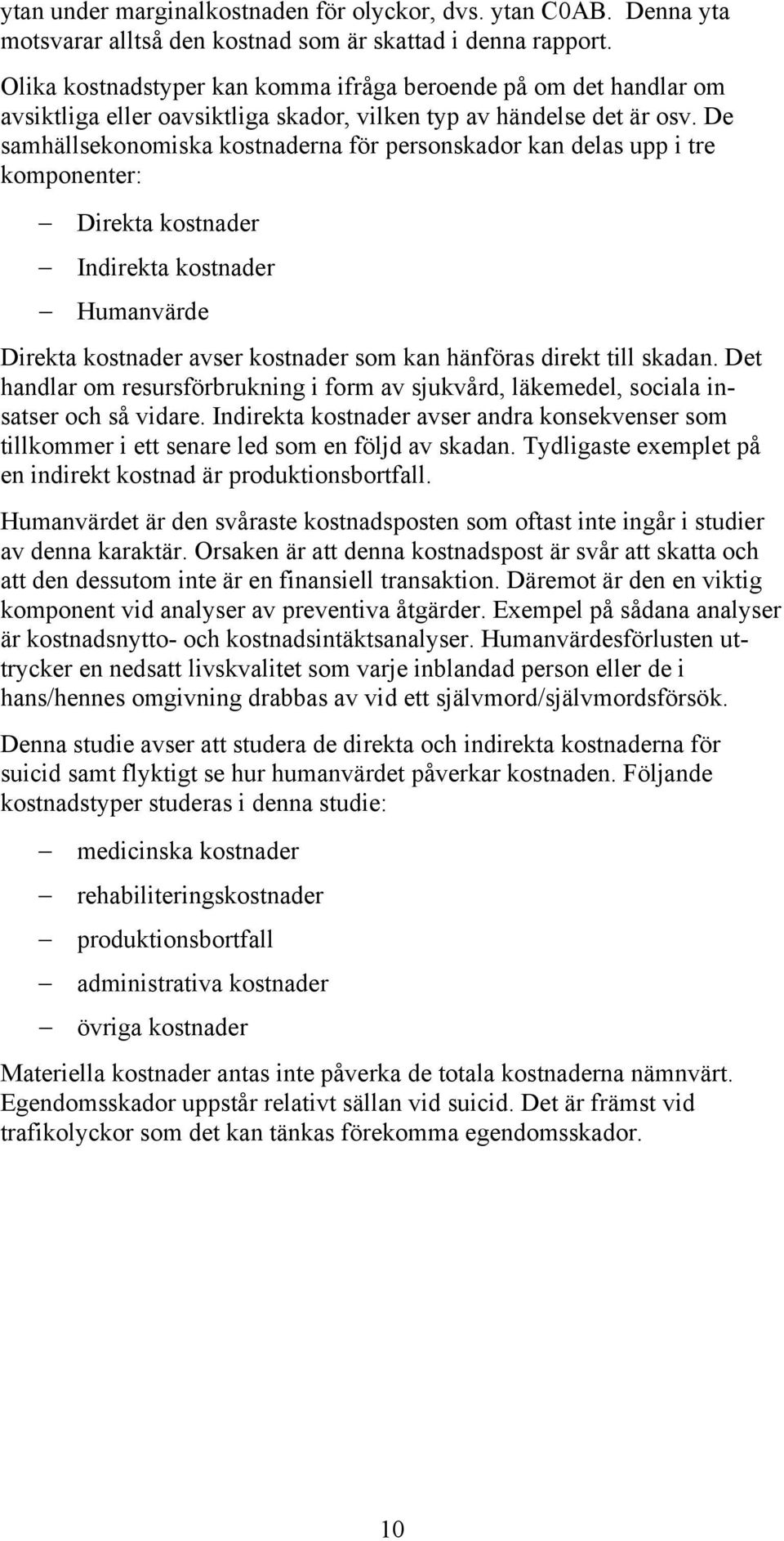 De samhällsekonomiska kostnaderna för personskador kan delas upp i tre komponenter: Direkta kostnader Indirekta kostnader Humanvärde Direkta kostnader avser kostnader som kan hänföras direkt till