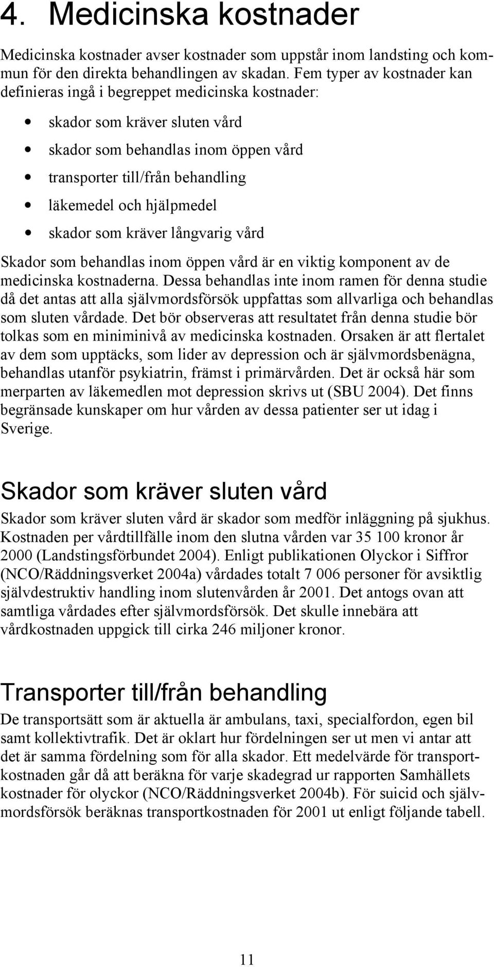 hjälpmedel skador som kräver långvarig vård Skador som behandlas inom öppen vård är en viktig komponent av de medicinska kostnaderna.
