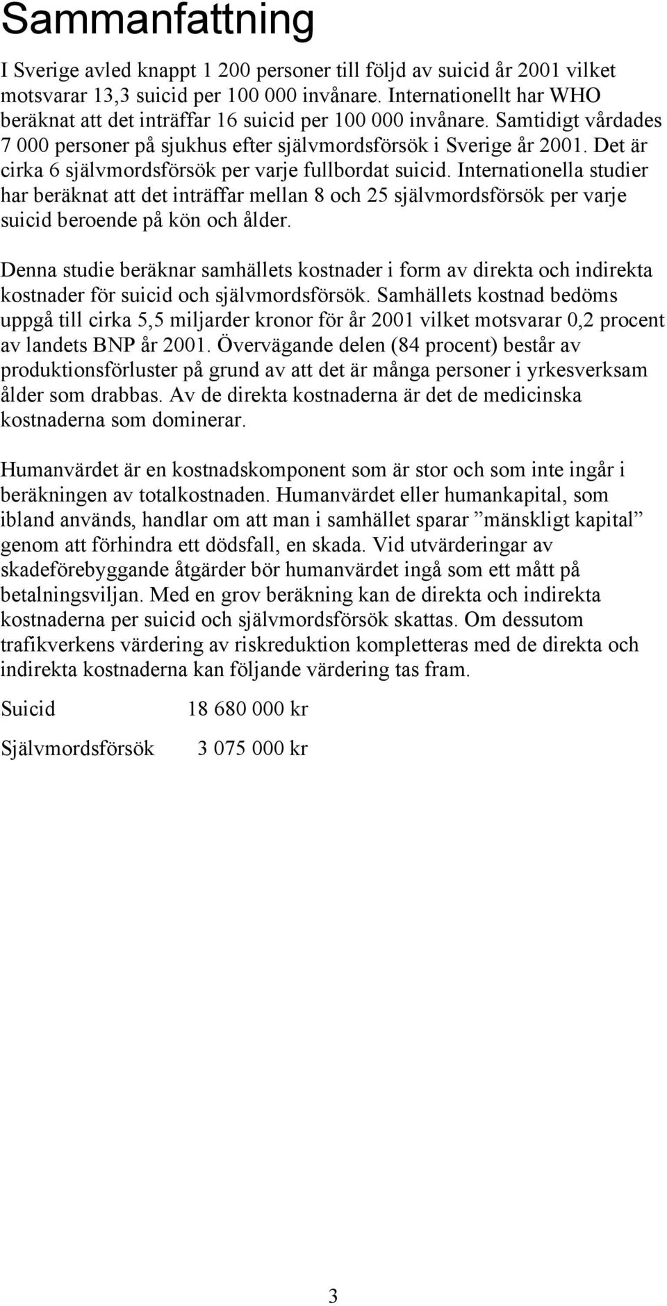 Det är cirka 6 självmordsförsök per varje fullbordat suicid. Internationella studier har beräknat att det inträffar mellan 8 och 25 självmordsförsök per varje suicid beroende på kön och ålder.