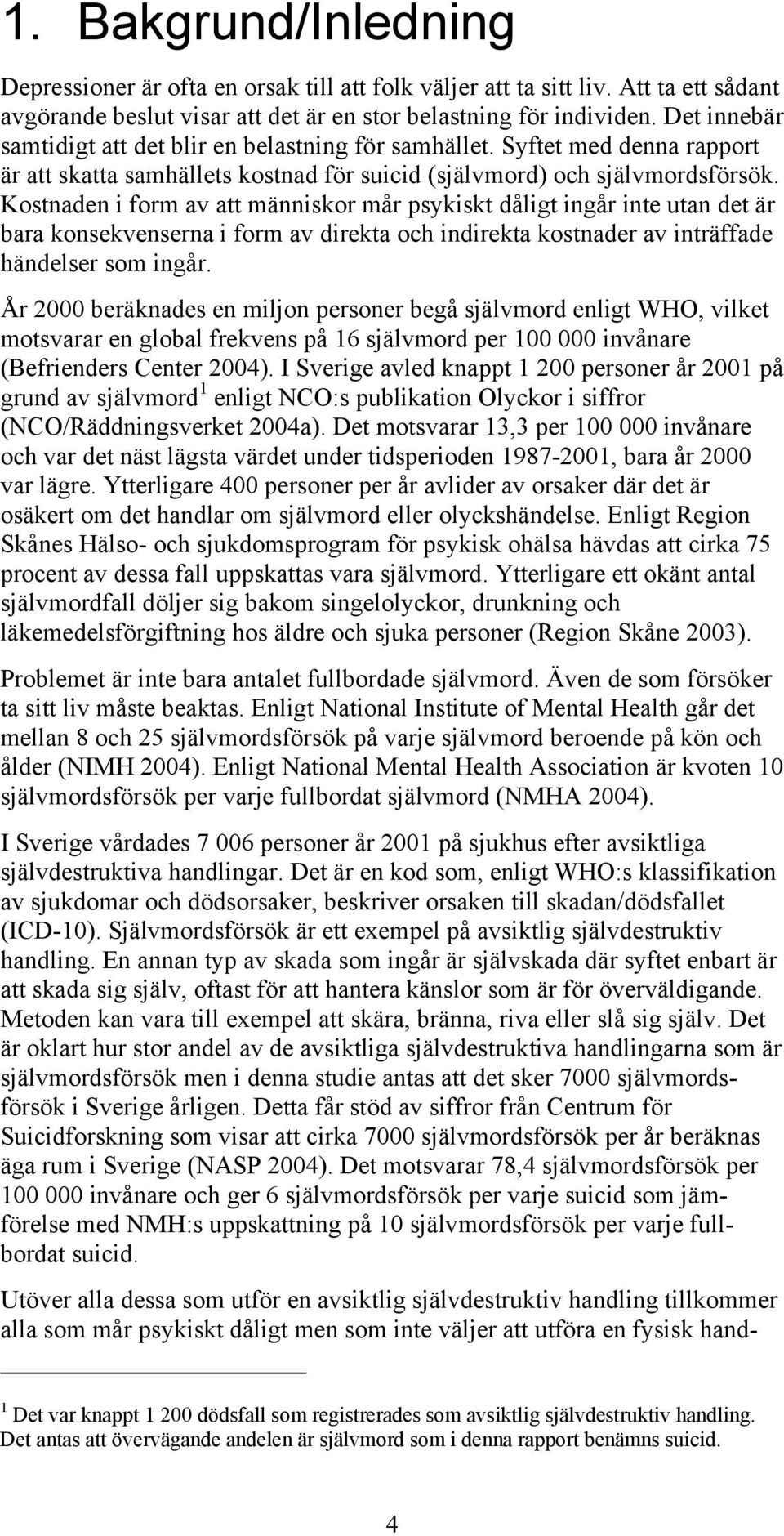 Kostnaden i form av att människor mår psykiskt dåligt ingår inte utan det är bara konsekvenserna i form av direkta och indirekta kostnader av inträffade händelser som ingår.