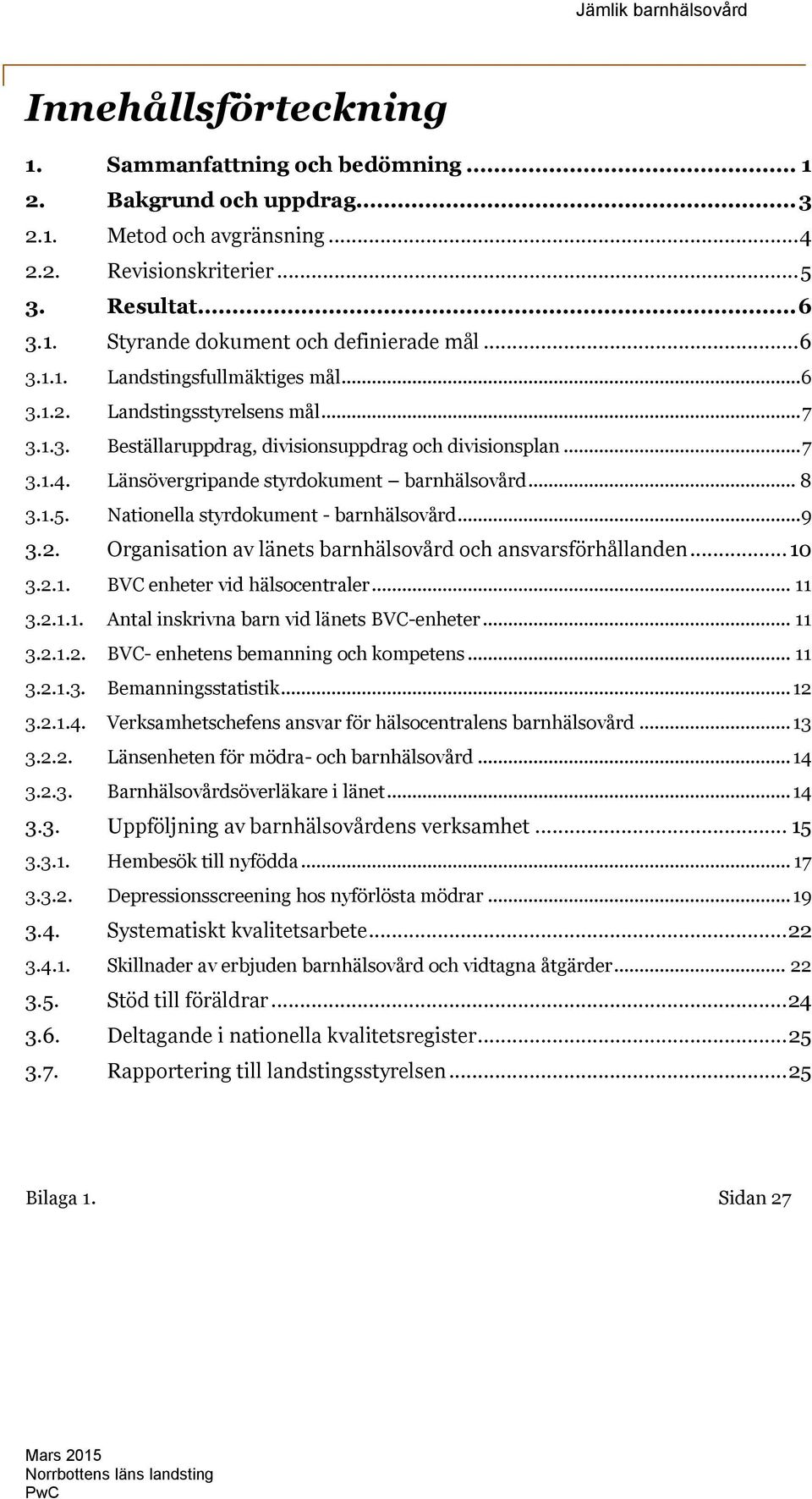 .. 8 3.1.5. Nationella styrdokument - barnhälsovård... 9 3.2. Organisation av länets barnhälsovård och ansvarsförhållanden... 10 3.2.1. BVC enheter vid hälsocentraler... 11 3.2.1.1. Antal inskrivna barn vid länets BVC-enheter.