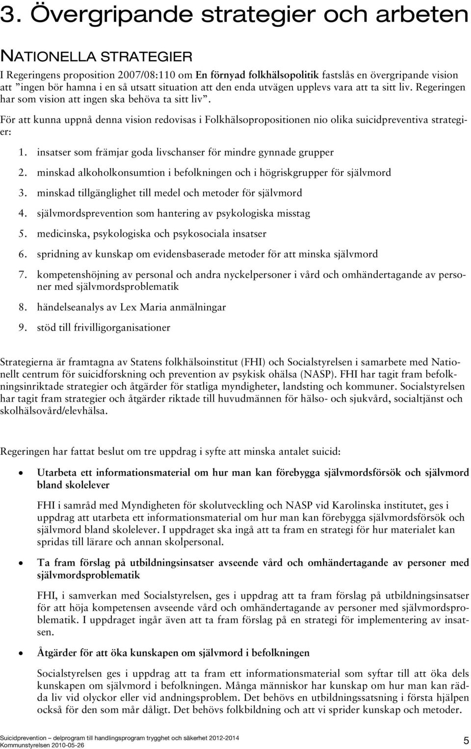 För att kunna uppnå denna vision redovisas i Folkhälsopropositionen nio olika suicidpreventiva strategier: 1. insatser som främjar goda livschanser för mindre gynnade grupper 2.