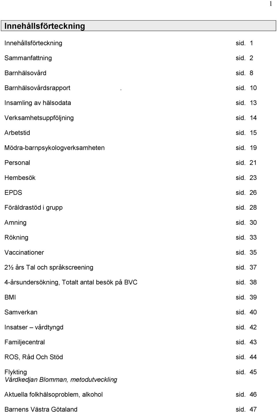28 Amning sid. 30 Rökning sid. 33 Vaccinationer sid. 35 2½ års Tal och språkscreening sid. 37 4-årsundersökning, Totalt antal besök på BVC sid. 38 BMI sid. 39 Samverkan sid.