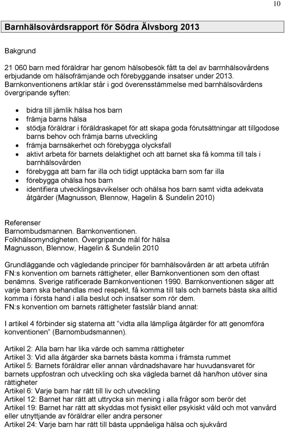 skapa goda förutsättningar att tillgodose barns behov och främja barns utveckling främja barnsäkerhet och förebygga olycksfall aktivt arbeta för barnets delaktighet och att barnet ska få komma till
