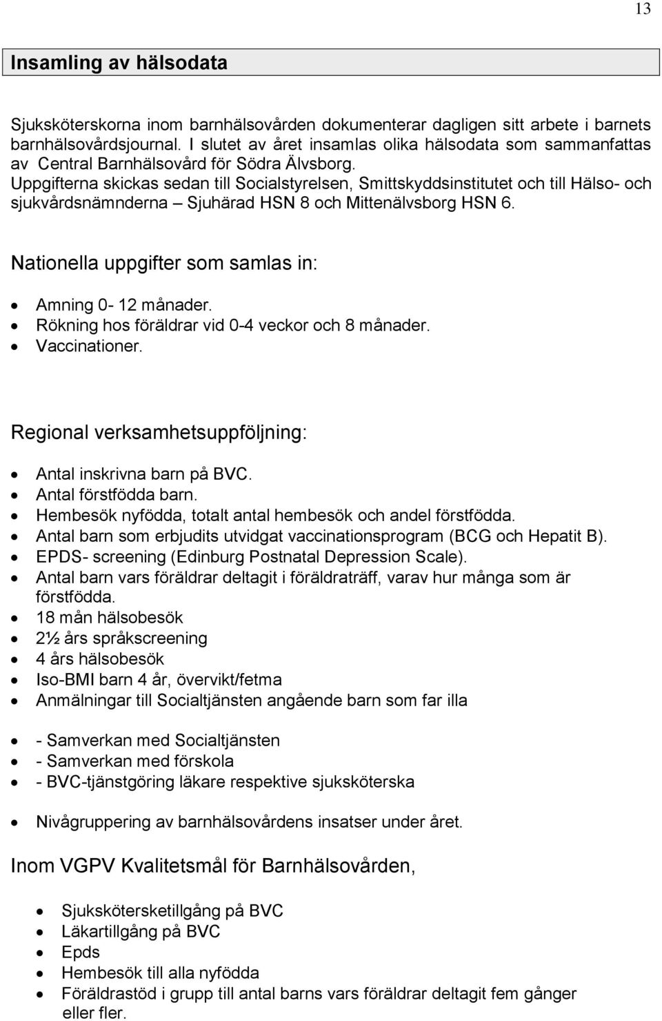 Uppgifterna skickas sedan till Socialstyrelsen, Smittskyddsinstitutet och till Hälso- och sjukvårdsnämnderna Sjuhärad HSN 8 och Mittenälvsborg HSN 6.