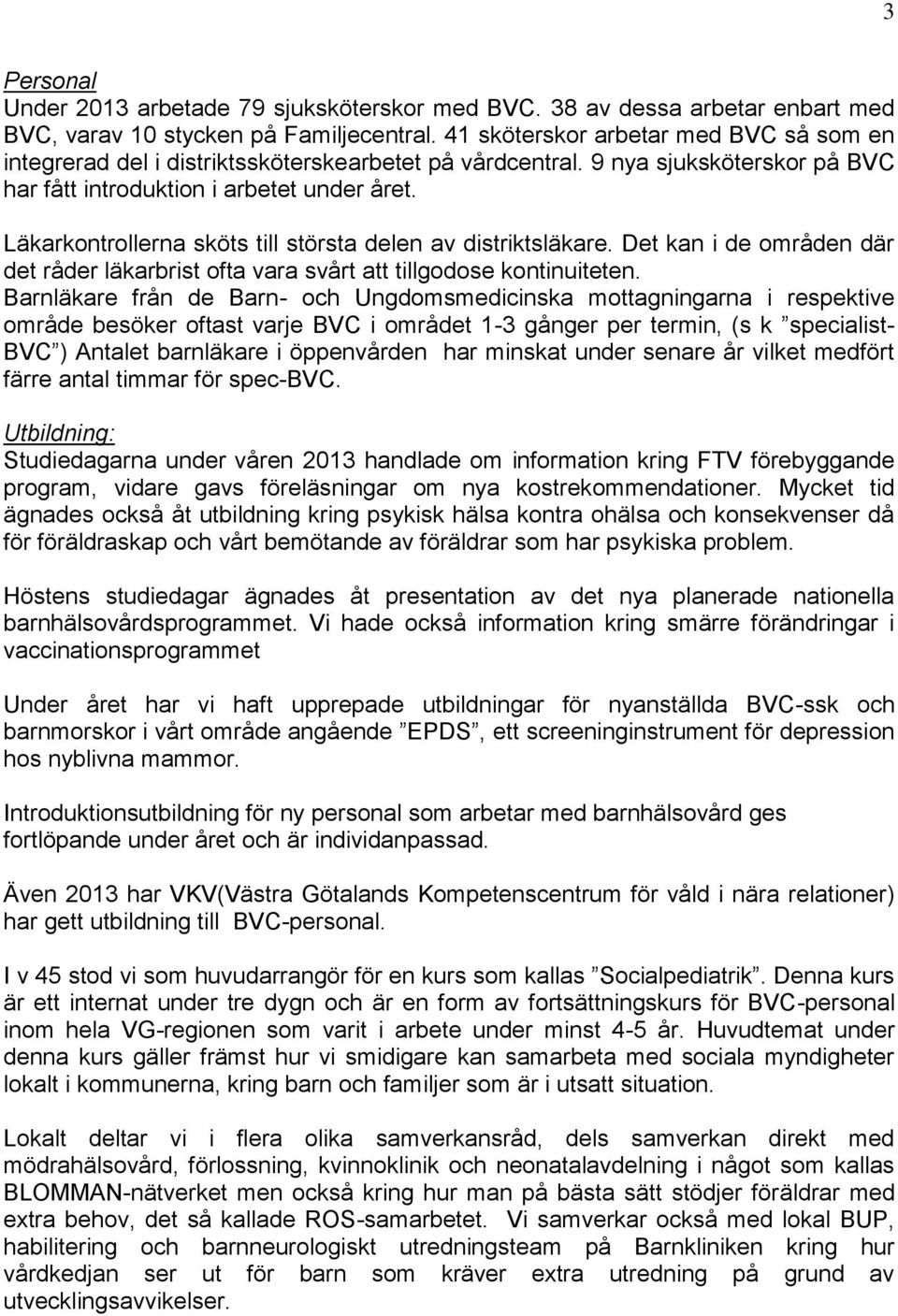 Läkarkontrollerna sköts till största delen av distriktsläkare. Det kan i de områden där det råder läkarbrist ofta vara svårt att tillgodose kontinuiteten.