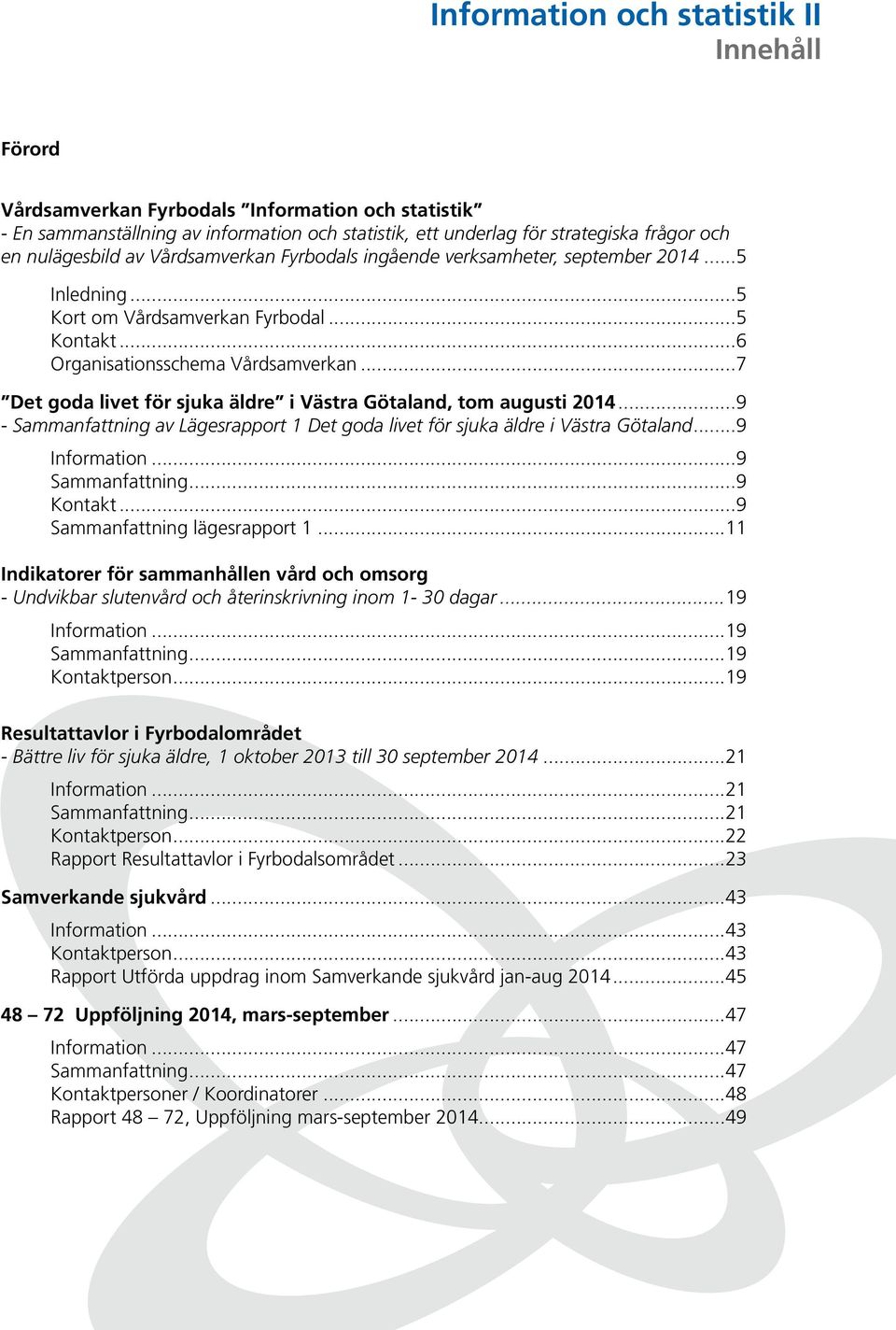 ..7 Det goda livet för sjuka äldre i Västra Götaland, tom augusti...9 - Sammanfattning av Lägesrapport Det goda livet för sjuka äldre i Västra Götaland...9 Information...9 Sammanfattning...9 Kontakt.