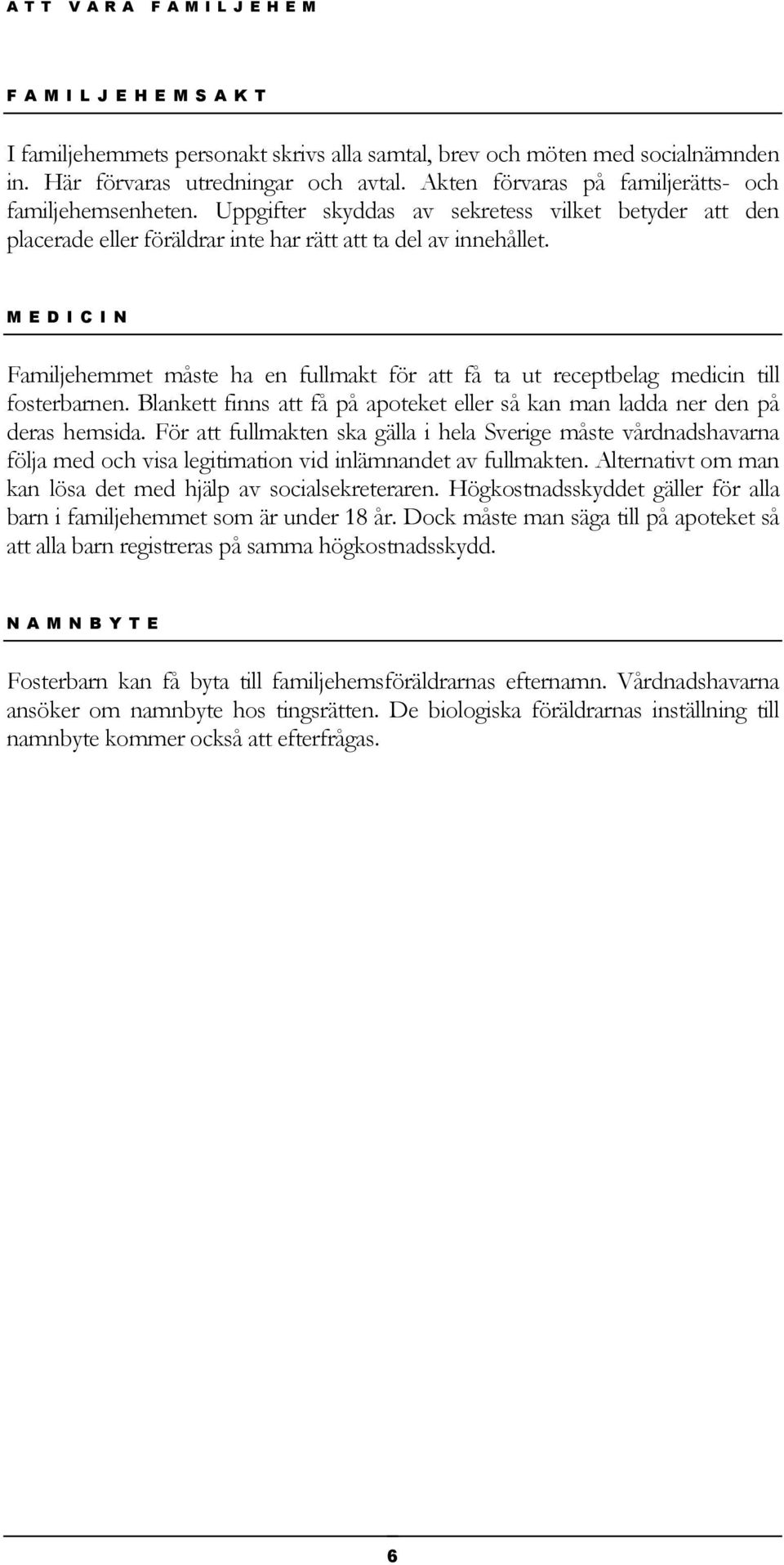 M E D I C I N Familjehemmet måste ha en fullmakt för att få ta ut receptbelag medicin till fosterbarnen. Blankett finns att få på apoteket eller så kan man ladda ner den på deras hemsida.