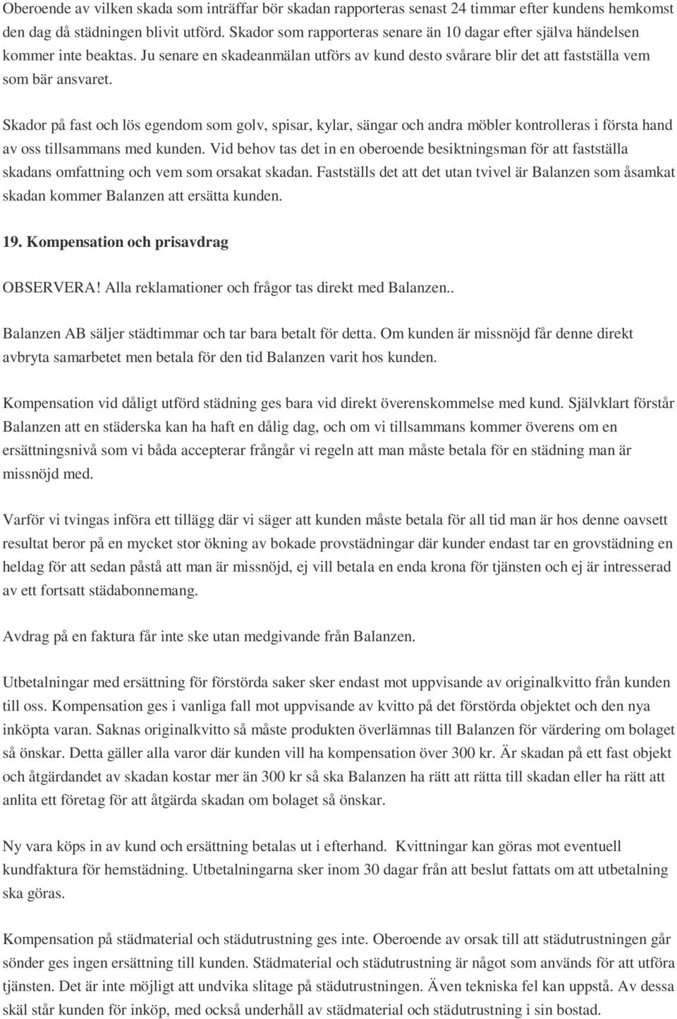 Skador på fast och lös egendom som golv, spisar, kylar, sängar och andra möbler kontrolleras i första hand av oss tillsammans med kunden.