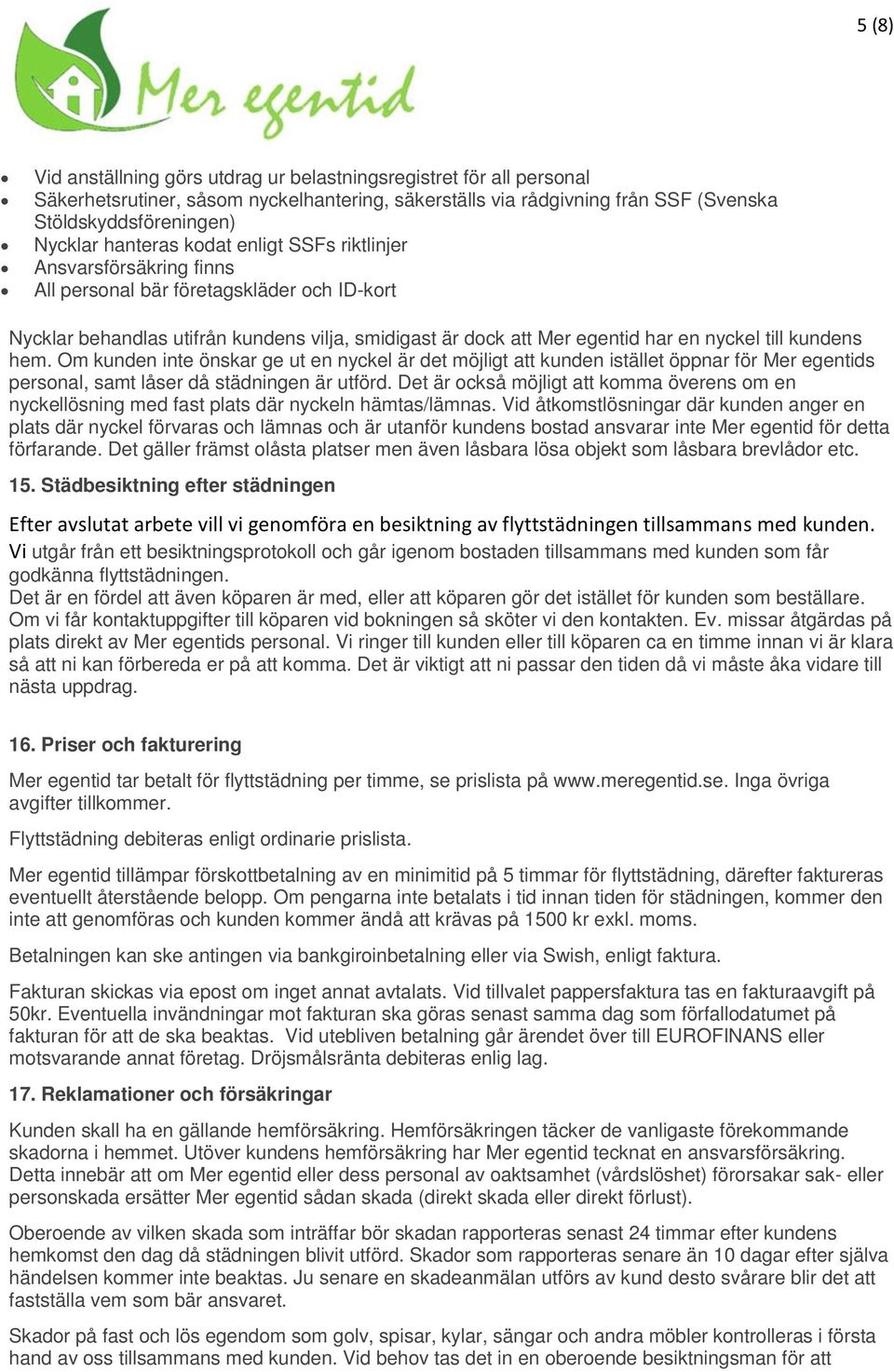 kundens hem. Om kunden inte önskar ge ut en nyckel är det möjligt att kunden istället öppnar för Mer egentids personal, samt låser då städningen är utförd.