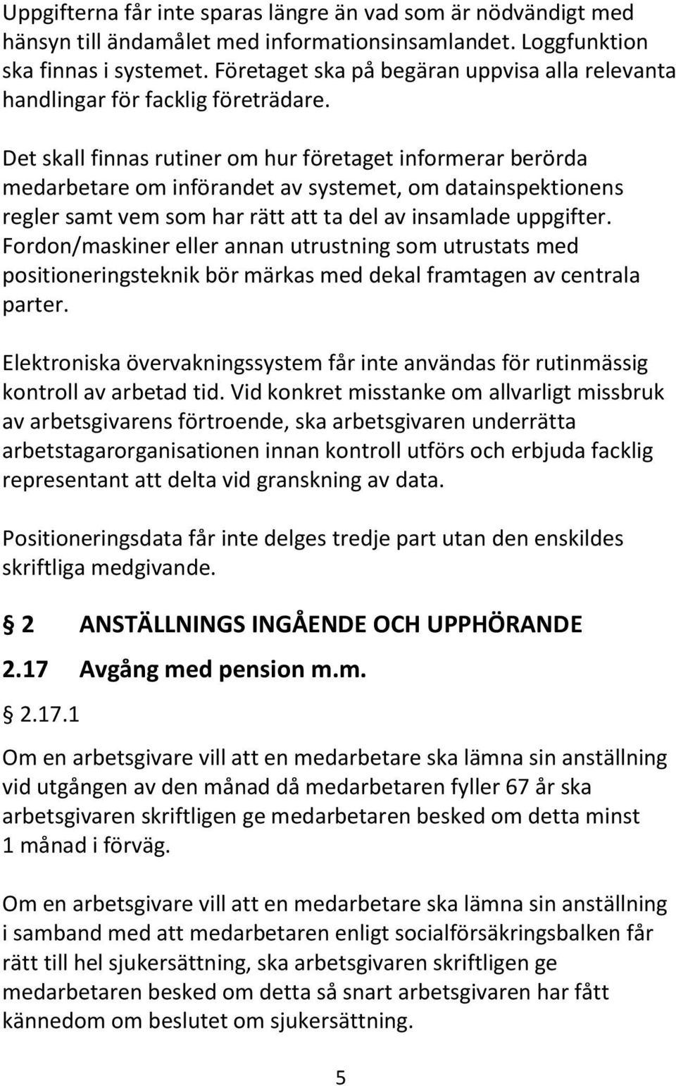 Det skall finnas rutiner om hur företaget informerar berörda medarbetare om införandet av systemet, om datainspektionens regler samt vem som har rätt att ta del av insamlade uppgifter.