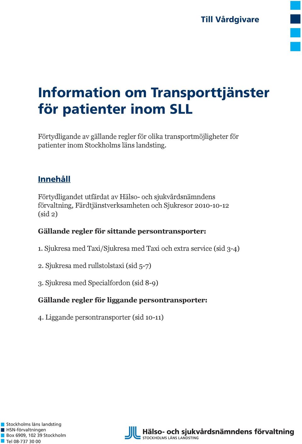 Innehåll Förtydligandet utfärdat av Hälso- och sjukvårdsnämndens förvaltning, Färdtjänstverksamheten och Sjukresor 2010-10-12 (sid 2) Gällande regler för sittande