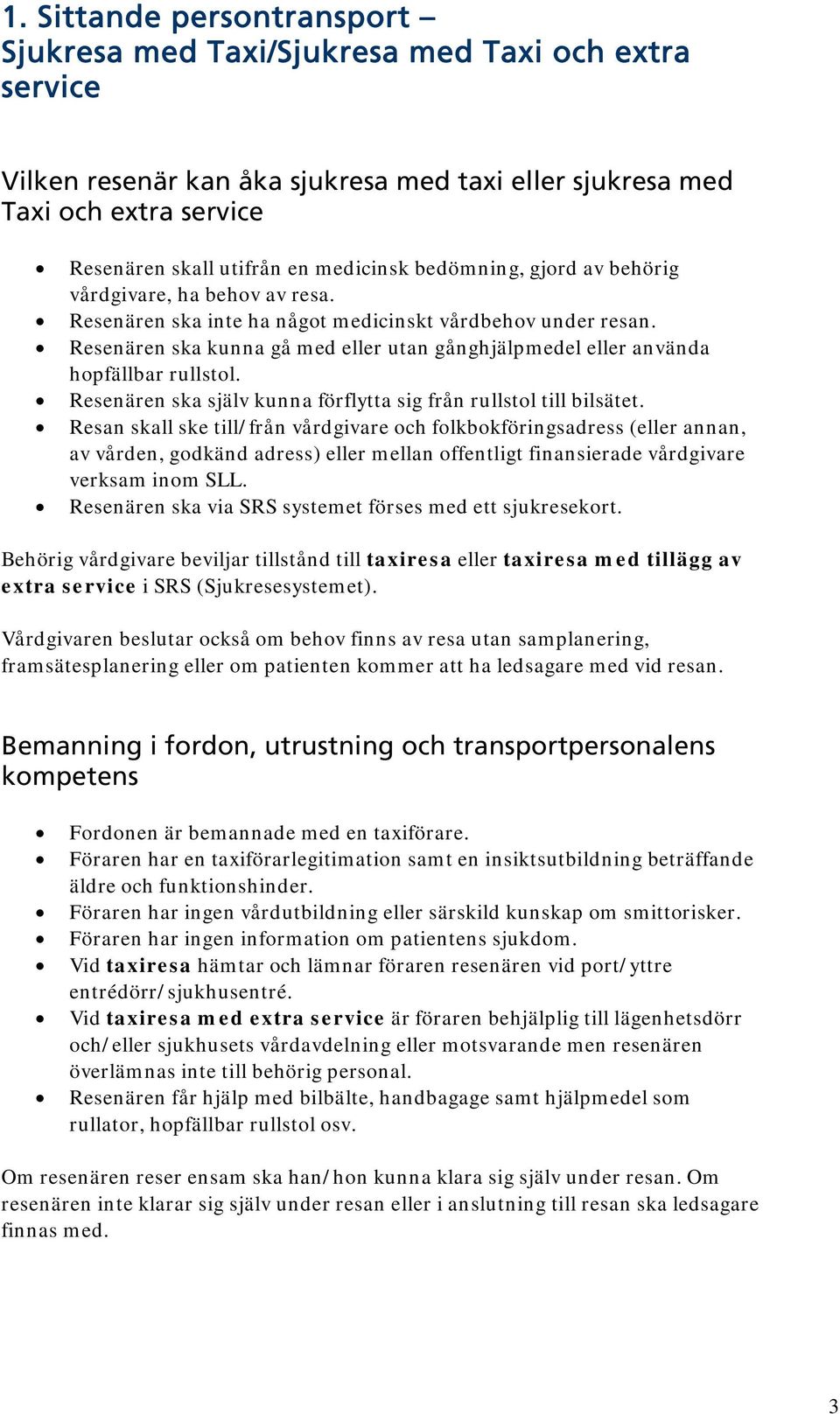 Resenären ska kunna gå med eller utan gånghjälpmedel eller använda hopfällbar rullstol. Resenären ska själv kunna förflytta sig från rullstol till bilsätet.