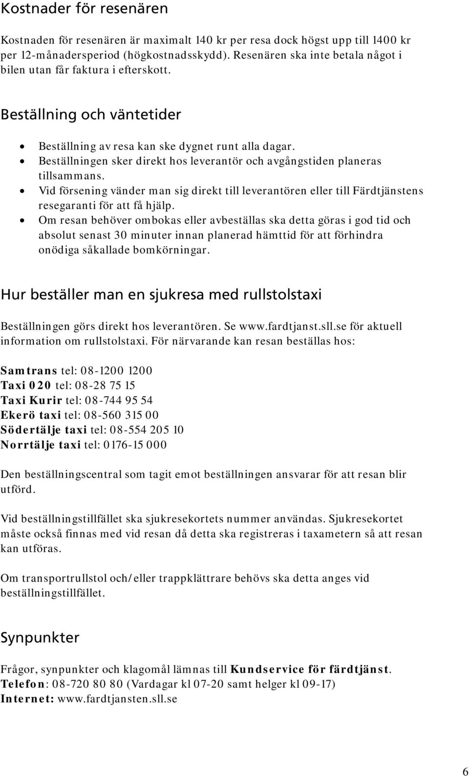 Beställningen sker direkt hos leverantör och avgångstiden planeras tillsammans. Vid försening vänder man sig direkt till leverantören eller till Färdtjänstens resegaranti för att få hjälp.