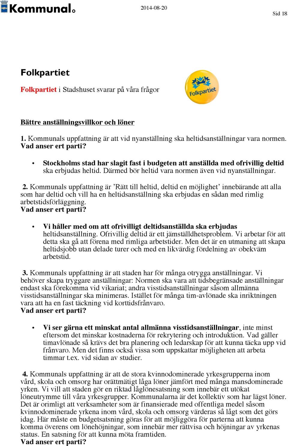 Kommunals uppfattning är Rätt till heltid, deltid en möjlighet innebärande att alla som har deltid och vill ha en heltidsanställning ska erbjudas en sådan med rimlig arbetstidsförläggning.