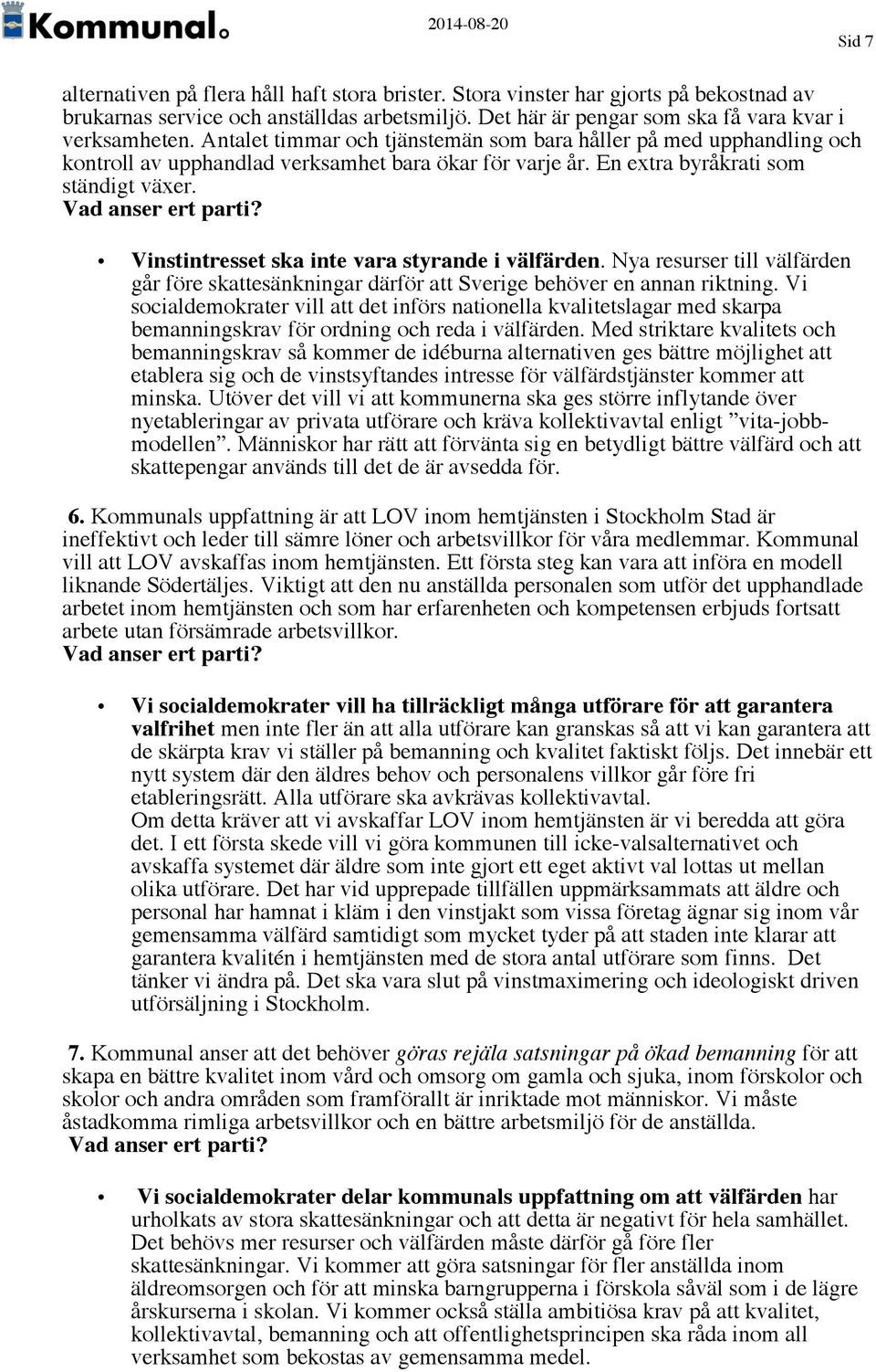 Vinstintresset ska inte vara styrande i välfärden. Nya resurser till välfärden går före skattesänkningar därför att Sverige behöver en annan riktning.