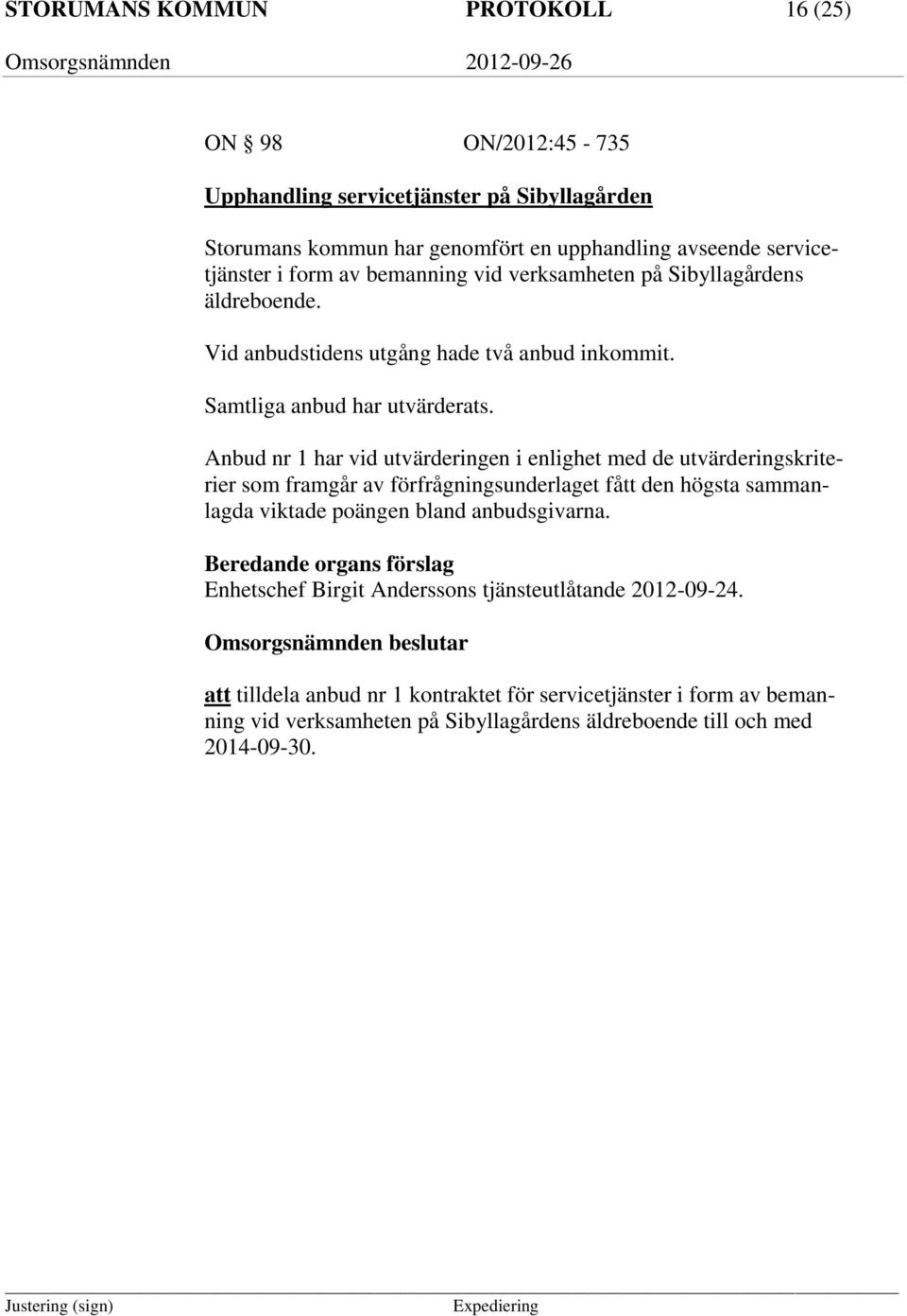 Anbud nr 1 har vid utvärderingen i enlighet med de utvärderingskriterier som framgår av förfrågningsunderlaget fått den högsta sammanlagda viktade poängen bland anbudsgivarna.