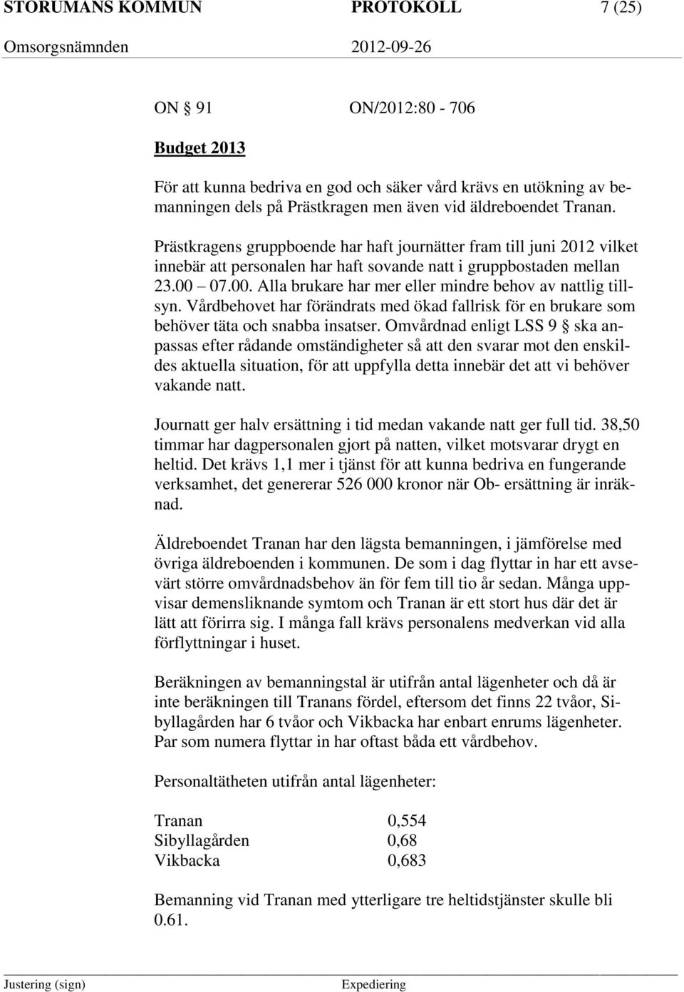 07.00. Alla brukare har mer eller mindre behov av nattlig tillsyn. Vårdbehovet har förändrats med ökad fallrisk för en brukare som behöver täta och snabba insatser.