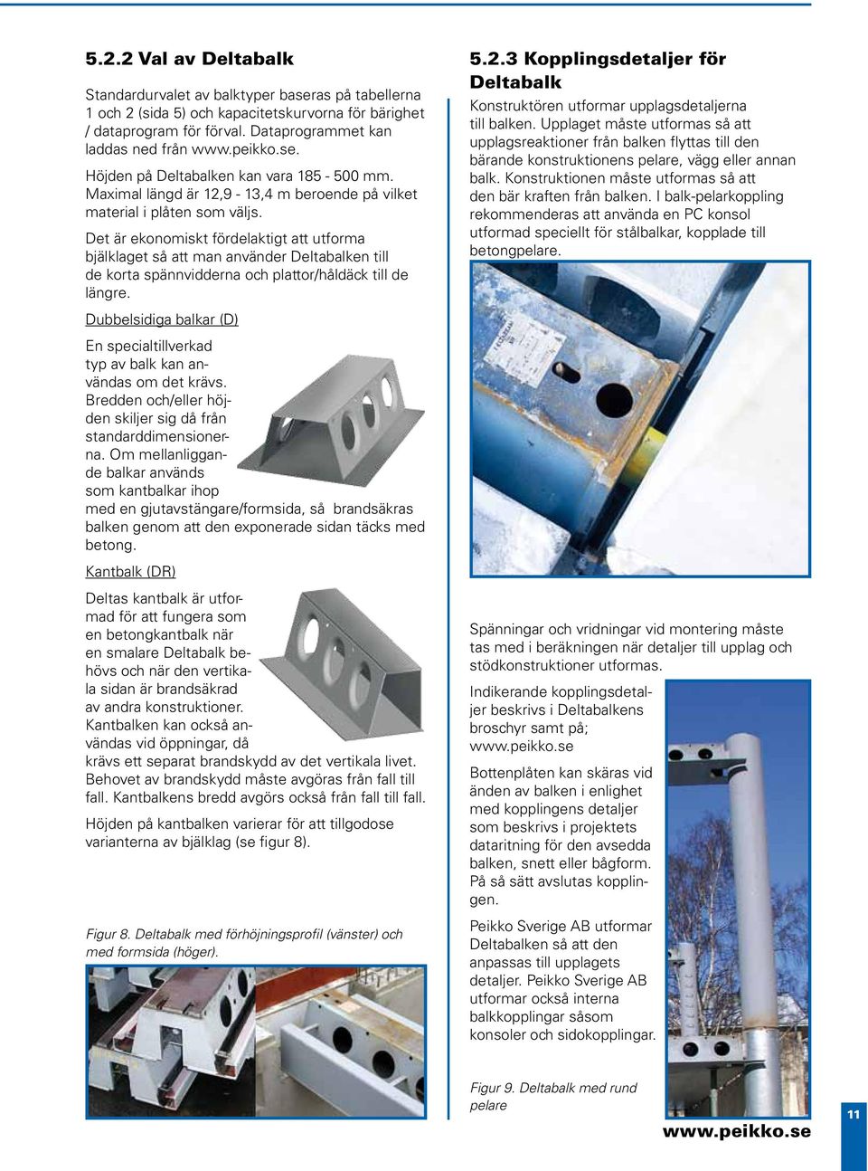 Det är ekonomiskt fördelaktigt att utforma bjälklaget så att man använder Deltabalken till de korta spännvidderna och plattor/håldäck till de längre.